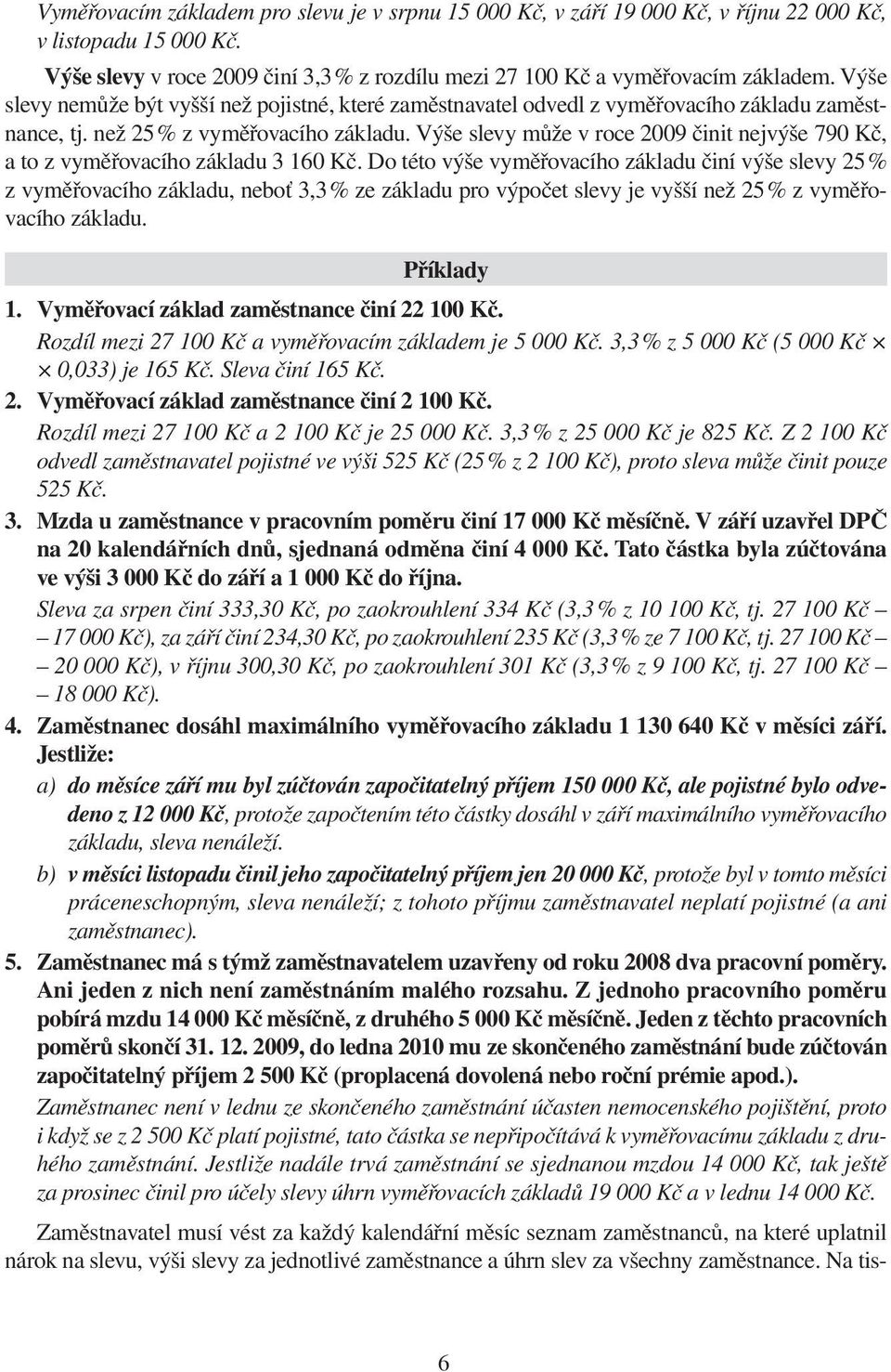 Výše slevy může v roce 2009 činit nejvýše 790 Kč, a to z vyměřovacího základu 3 160 Kč.