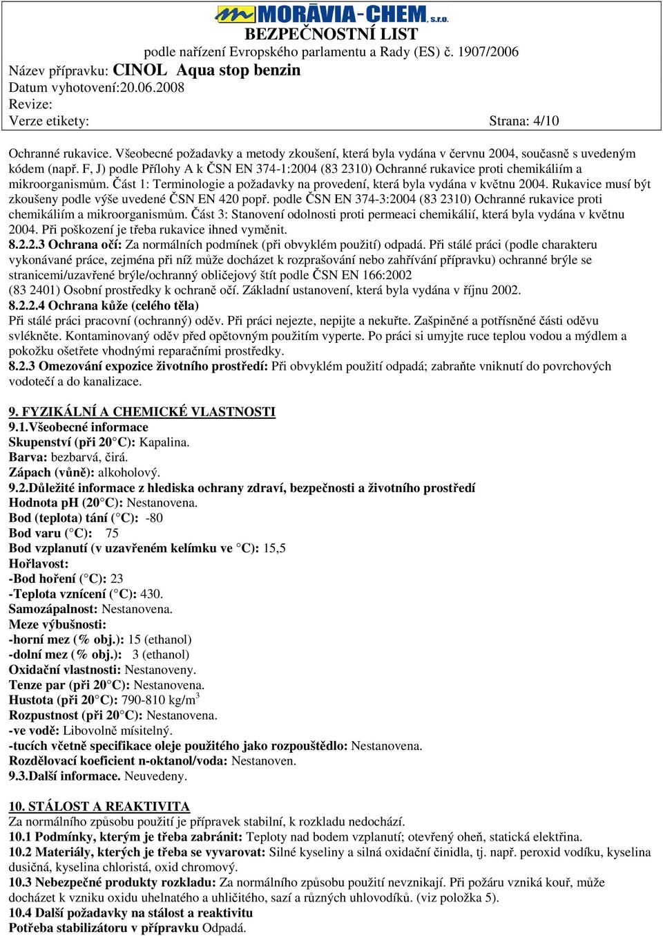 Rukavice musí být zkoušeny podle výše uvedené ČSN EN 420 popř. podle ČSN EN 374-3:2004 (83 2310) Ochranné rukavice proti chemikáliím a mikroorganismům.