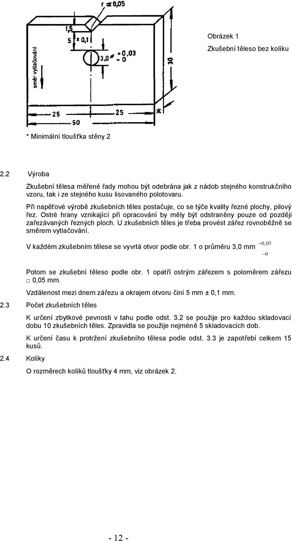 Při napěťové výrobě zkušebních těles postačuje, co se týče kvality řezné plochy, pilový řez. Ostré hrany vznikající při opracování by měly být odstraněny pouze od později zařezávaných řezných ploch.