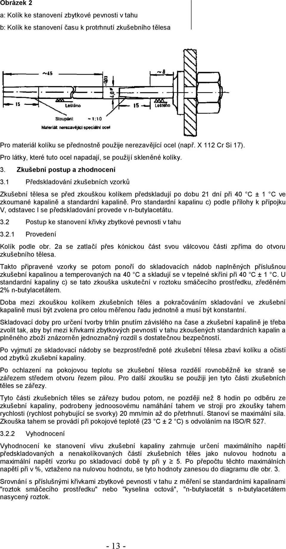 1 Předskladování zkušebních vzorků Zkušební tělesa se před zkouškou kolíkem předskladují po dobu 21 dní při 40 C ± 1 C ve zkoumané kapalině a standardní kapalině.