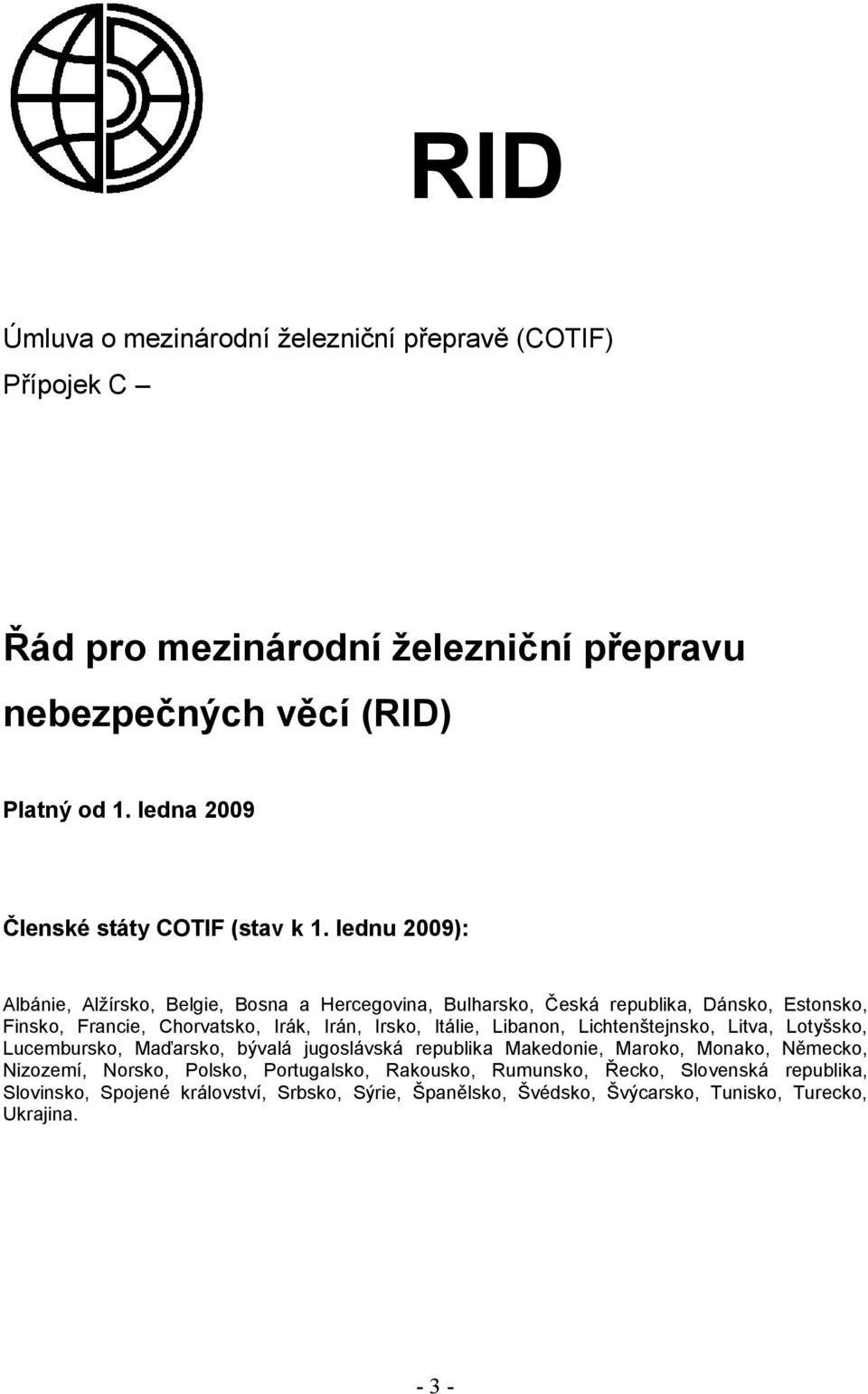 lednu 2009): Albánie, Alžírsko, Belgie, Bosna a Hercegovina, Bulharsko, Česká republika, Dánsko, Estonsko, Finsko, Francie, Chorvatsko, Irák, Irán, Irsko, Itálie,