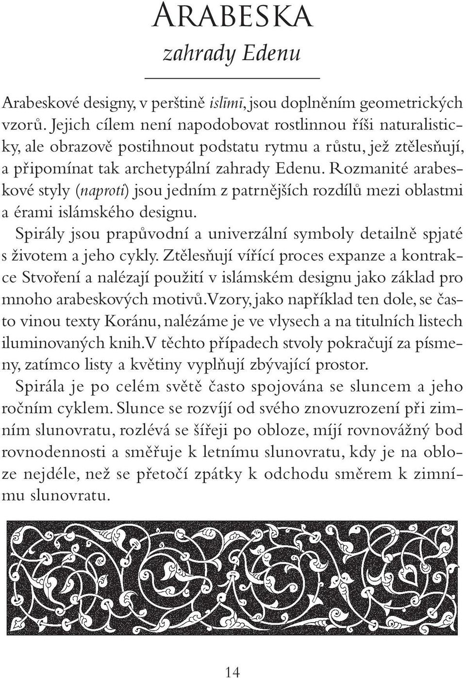 Rozmanité arabeskové styly (naproti) jsou jedním z patrnějších rozdílů mezi oblastmi a érami islámského designu. Spirály jsou prapůvodní a univerzální symboly detailně spjaté s životem a jeho cykly.