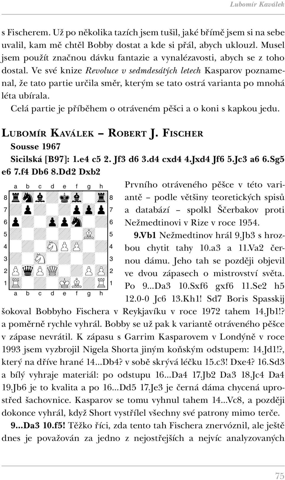 Ve své knize Revoluce v sedmdesátých letech Kasparov poznamenal, že tato partie určila směr, kterým se tato ostrá varianta po mnohá léta ubírala.