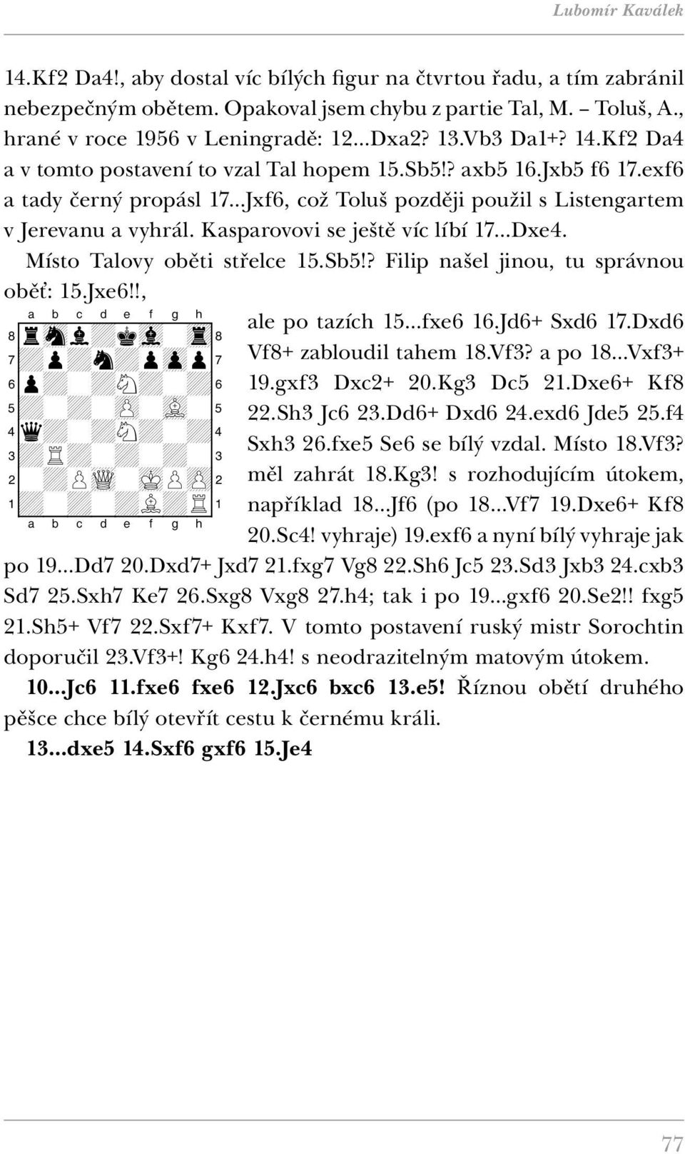 Kasparovovi se ještě víc líbí 17 Dxe4. Místo Talovy oběti střelce 15.Sb5!? Filip našel jinou, tu správnou oběť: 15.Jxe6!