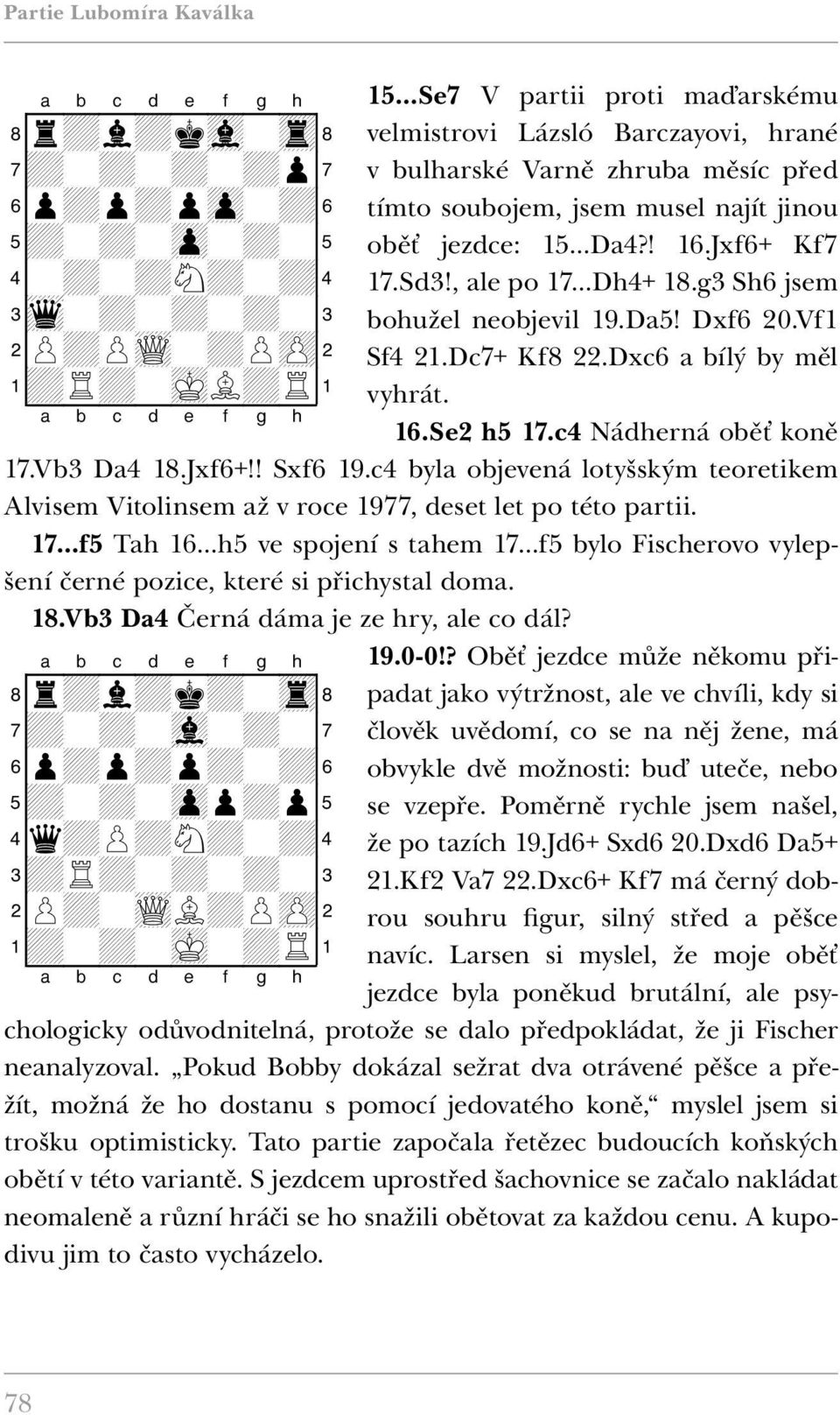 , ale po 17 Dh4+ 18.g3 Sh6 jsem bohužel neobjevil 19.Da5! Dxf6 20.Vf1 Sf4 21.Dc7+ Kf8 22.Dxc6 a bílý by měl vyhrát. 16.Se2 h5 17.c4 Nádherná oběť koně 17.Vb3 Da4 18.Jxf6+!! Sxf6 19.