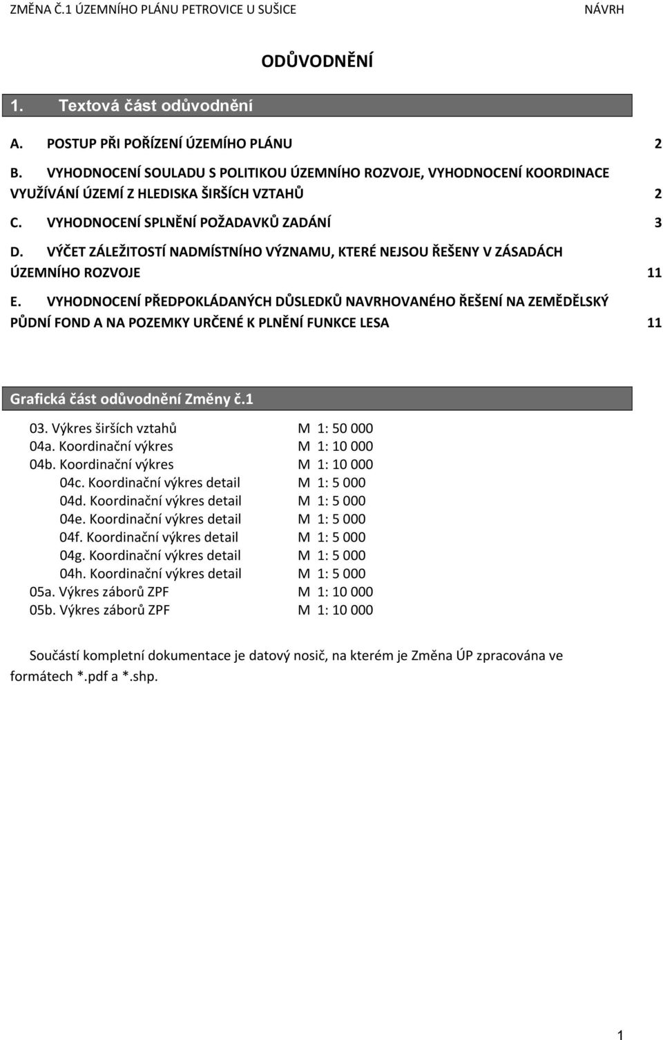 VYHODNOCENÍ PŘEDPOKLÁDANÝCH DŮSLEDKŮ NAVRHOVANÉHO ŘEŠENÍ NA ZEMĚDĚLSKÝ PŮDNÍ FOND A NA POZEMKY URČENÉ K PLNĚNÍ FUNKCE LESA 11 11 Grafická část odůvodnění Změny č.1 03.