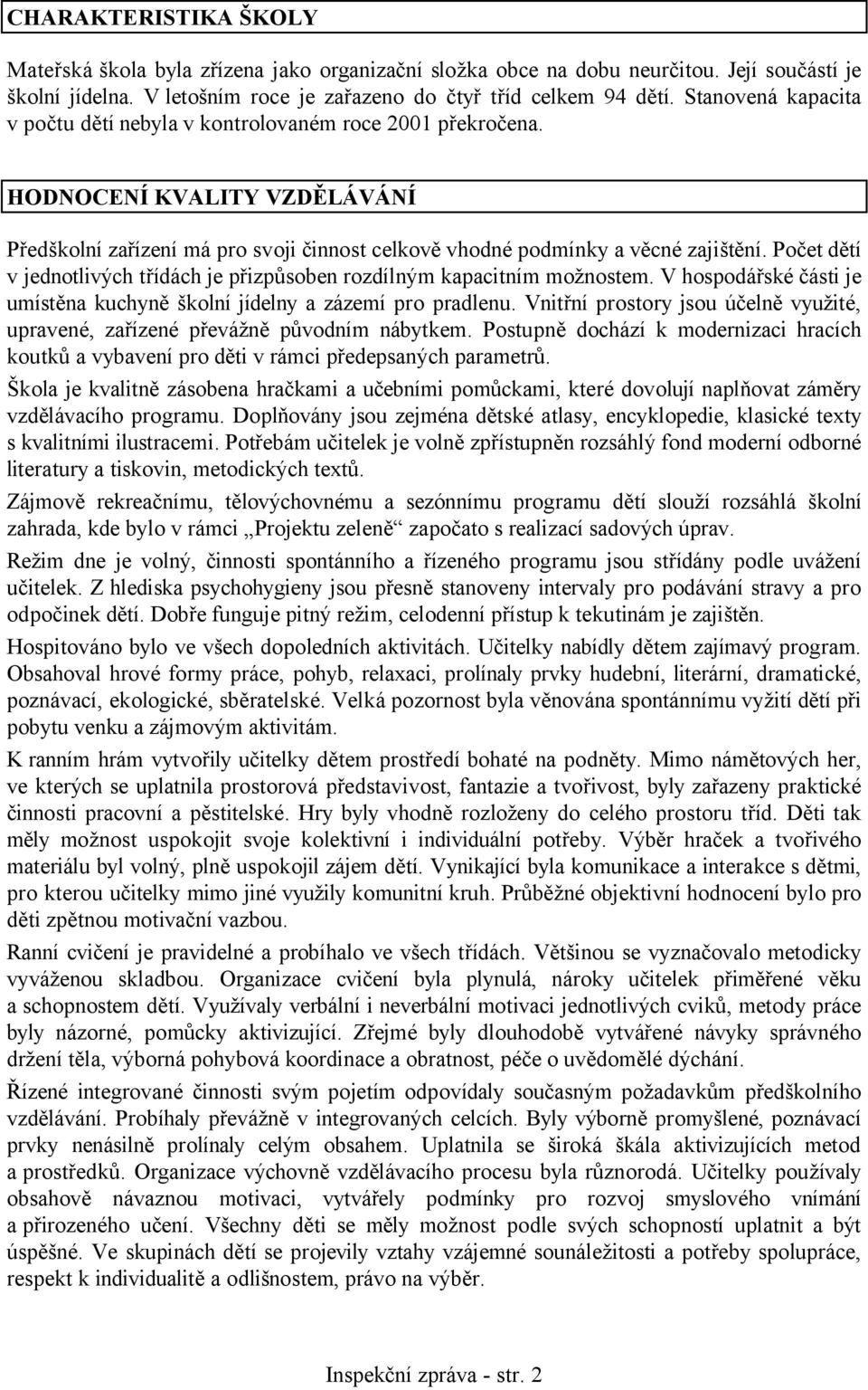 Počet dětí v jednotlivých třídách je přizpůsoben rozdílným kapacitním možnostem. V hospodářské části je umístěna kuchyně školní jídelny a zázemí pro pradlenu.