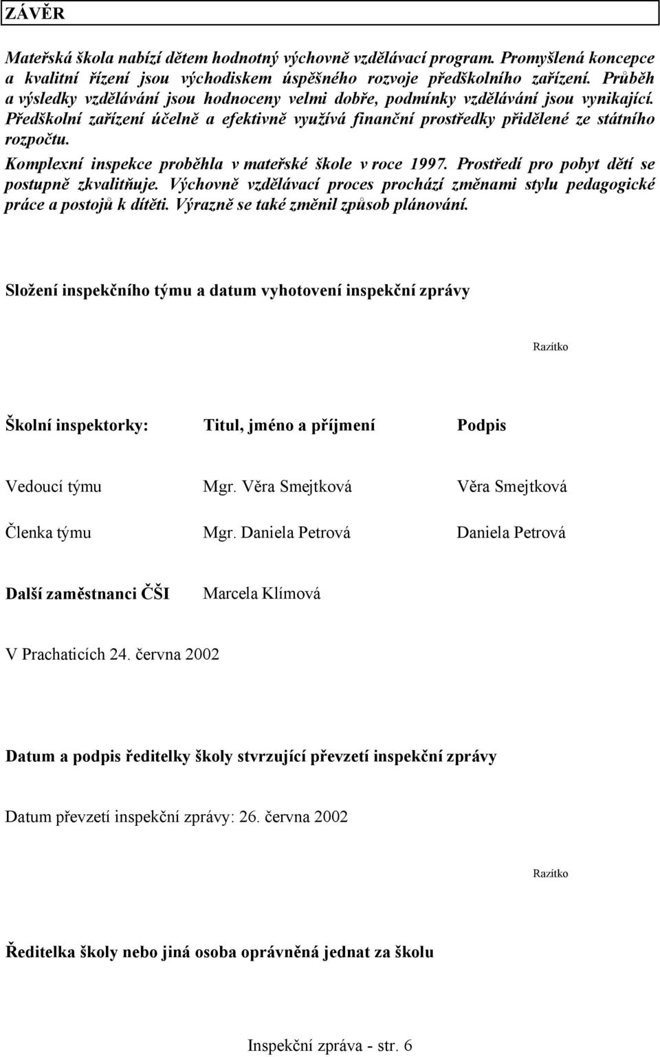 Komplexní inspekce proběhla v mateřské škole v roce 1997. Prostředí pro pobyt dětí se postupně zkvalitňuje. Výchovně vzdělávací proces prochází změnami stylu pedagogické práce a postojů k dítěti.