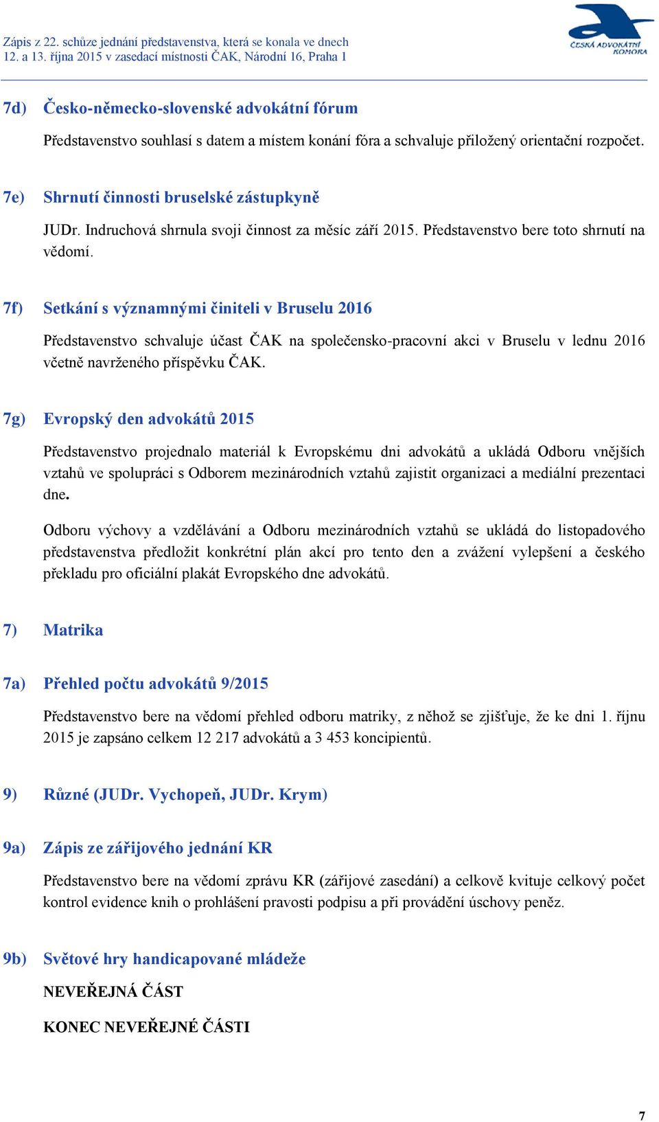 7f) Setkání s významnými činiteli v Bruselu 2016 Představenstvo schvaluje účast ČAK na společensko-pracovní akci v Bruselu v lednu 2016 včetně navrženého příspěvku ČAK.