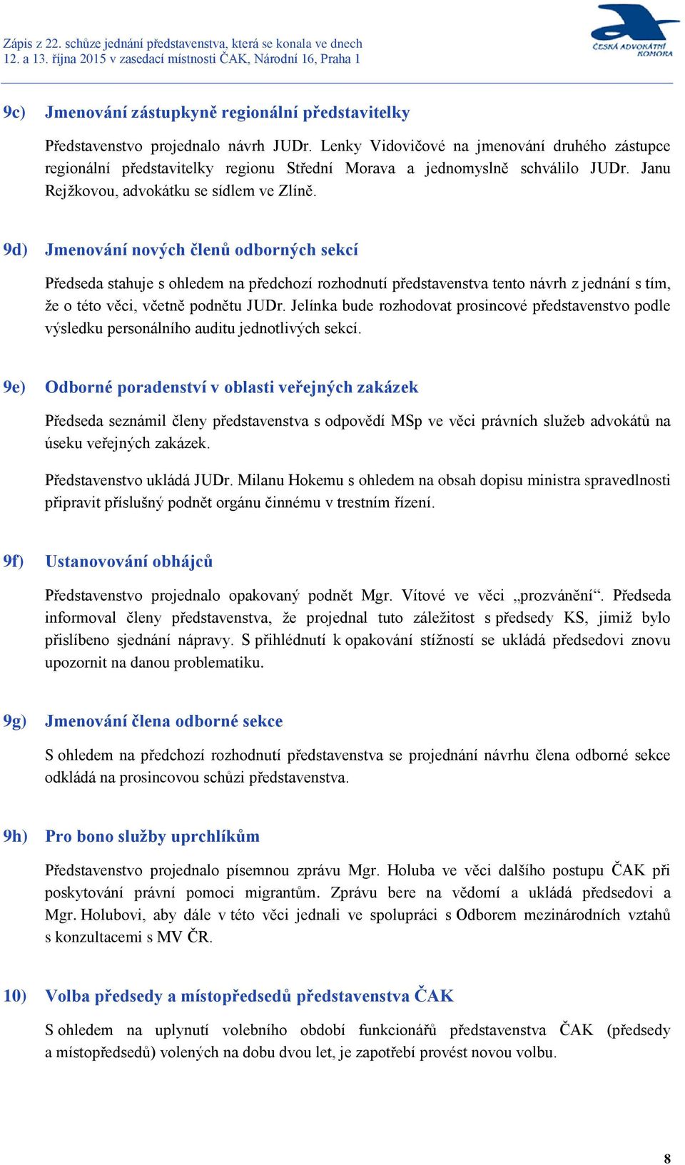 9d) Jmenování nových členů odborných sekcí Předseda stahuje s ohledem na předchozí rozhodnutí představenstva tento návrh z jednání s tím, že o této věci, včetně podnětu JUDr.