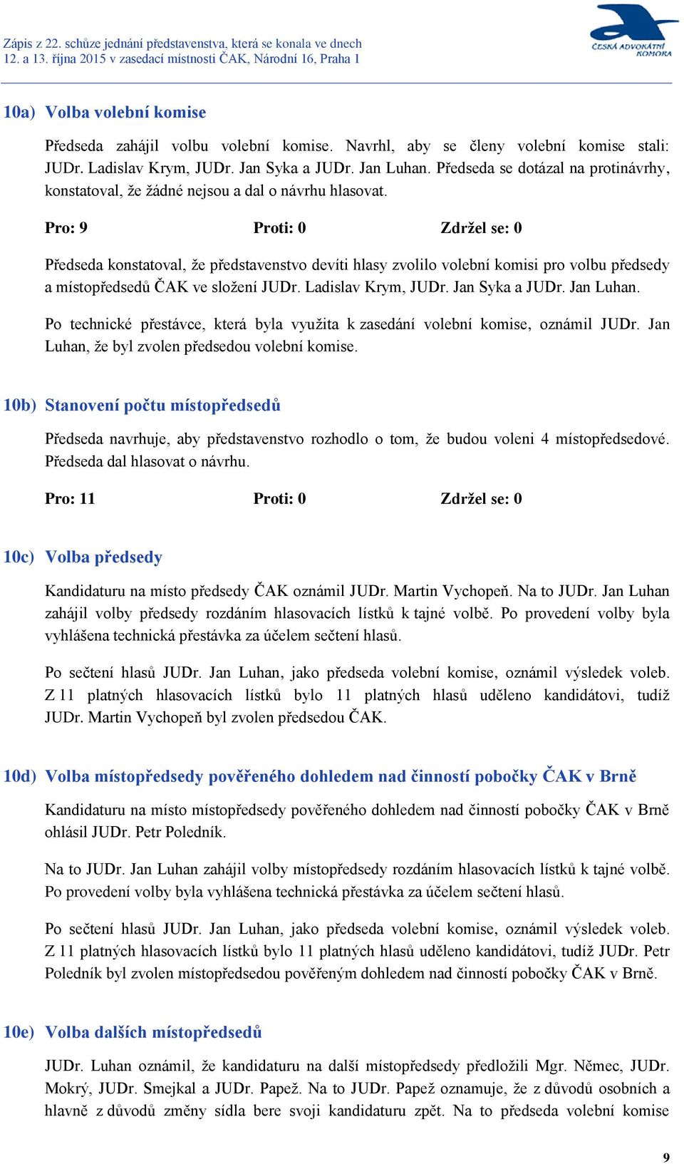 Pro: 9 Proti: 0 Zdržel se: 0 Předseda konstatoval, že představenstvo devíti hlasy zvolilo volební komisi pro volbu předsedy a místopředsedů ČAK ve složení JUDr. Ladislav Krym, JUDr. Jan Syka a JUDr.