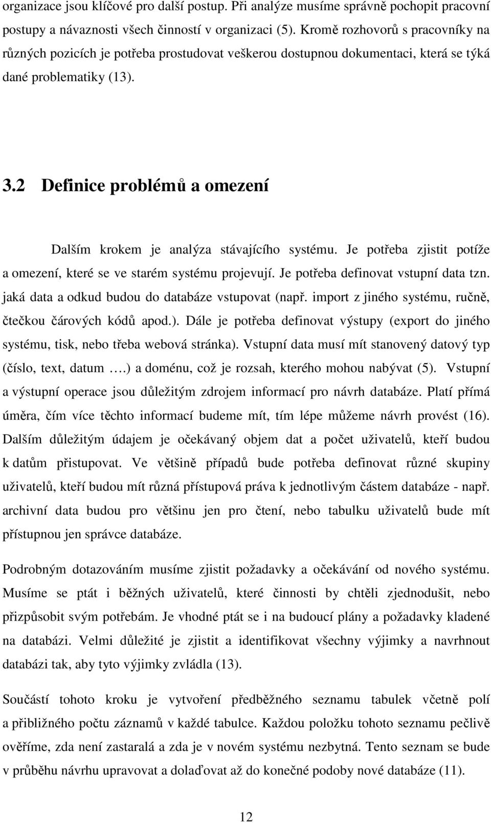 2 Definice problémů a omezení Dalším krokem je analýza stávajícího systému. Je potřeba zjistit potíže a omezení, které se ve starém systému projevují. Je potřeba definovat vstupní data tzn.