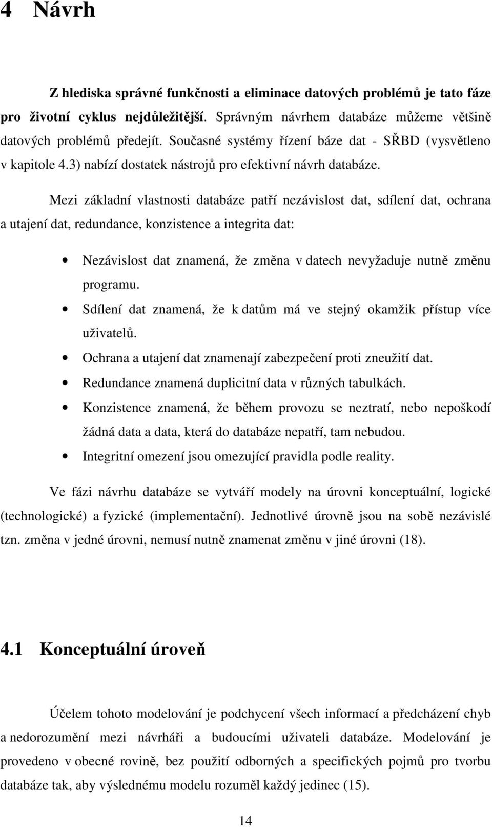 Mezi základní vlastnosti databáze patří nezávislost dat, sdílení dat, ochrana a utajení dat, redundance, konzistence a integrita dat: Nezávislost dat znamená, že změna v datech nevyžaduje nutně změnu