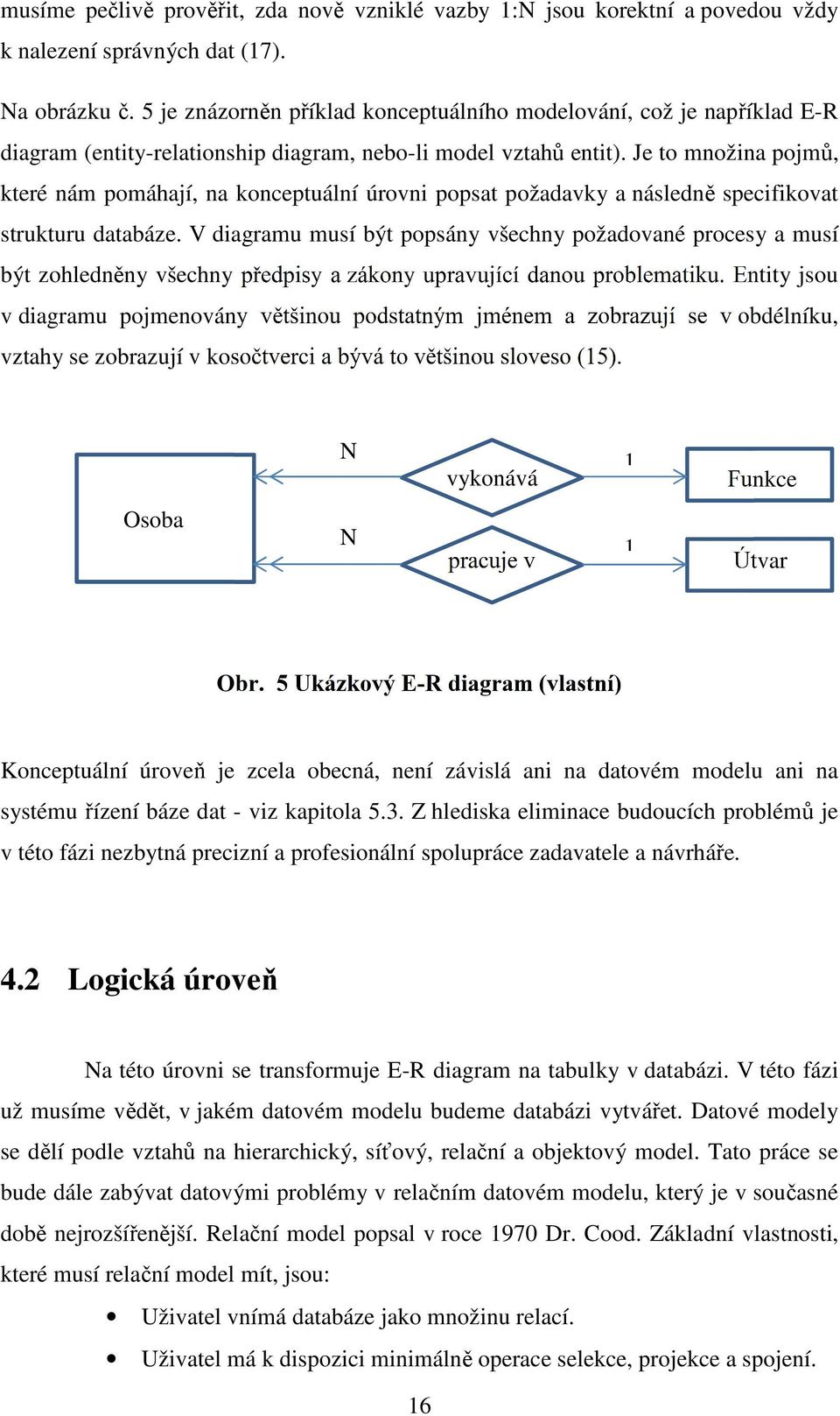 Je to množina pojmů, které nám pomáhají, na konceptuální úrovni popsat požadavky a následně specifikovat strukturu databáze.