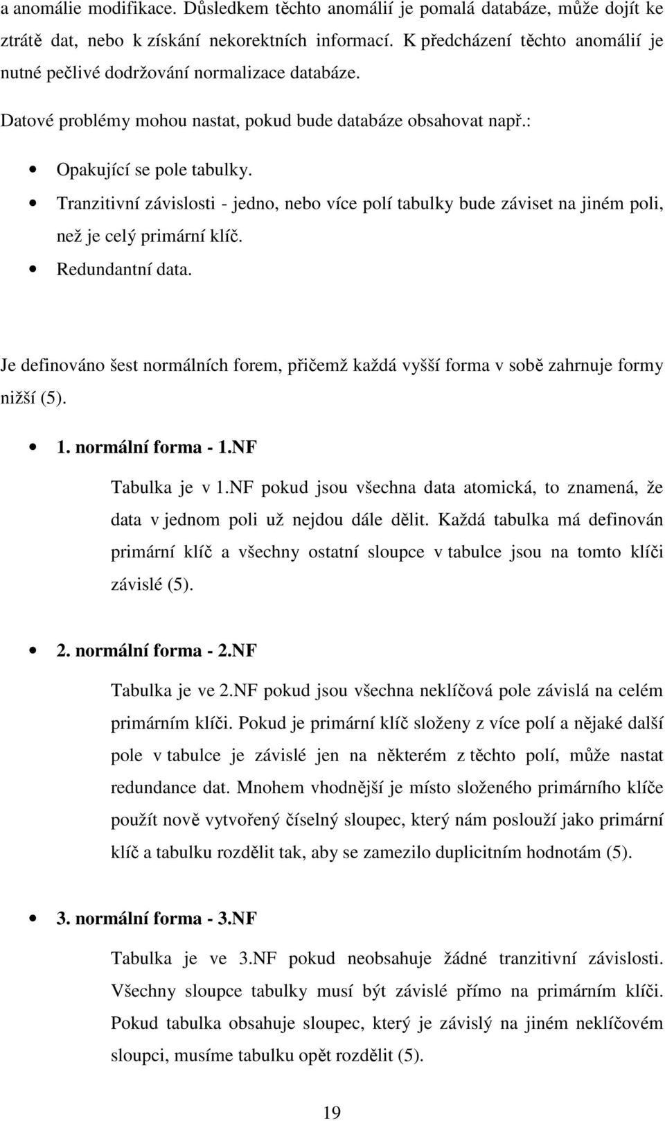 Tranzitivní závislosti - jedno, nebo více polí tabulky bude záviset na jiném poli, než je celý primární klíč. Redundantní data.