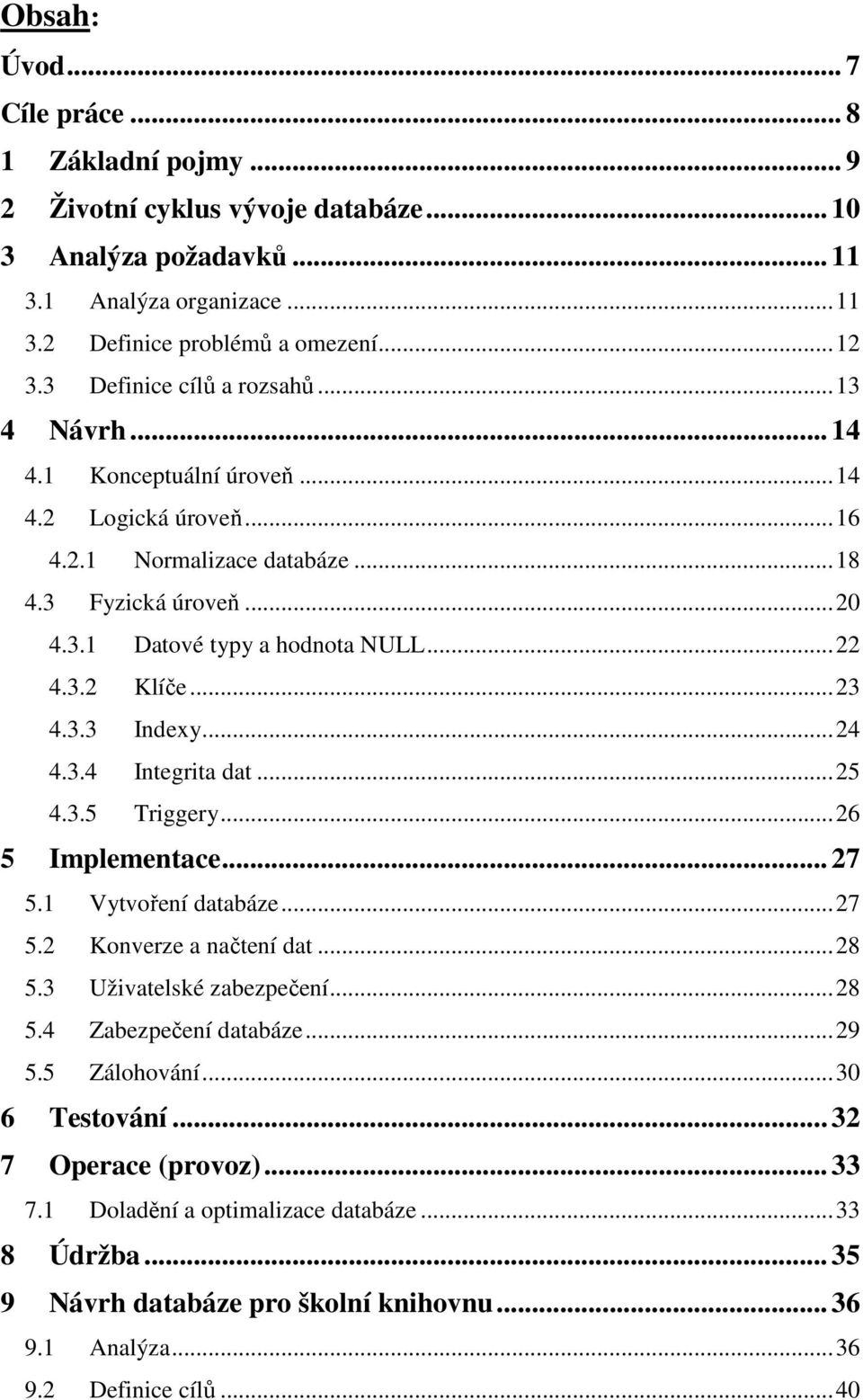 3.2 Klíče... 23 4.3.3 Indexy... 24 4.3.4 Integrita dat... 25 4.3.5 Triggery... 26 5 Implementace... 27 5.1 Vytvoření databáze... 27 5.2 Konverze a načtení dat... 28 5.3 Uživatelské zabezpečení... 28 5.4 Zabezpečení databáze.