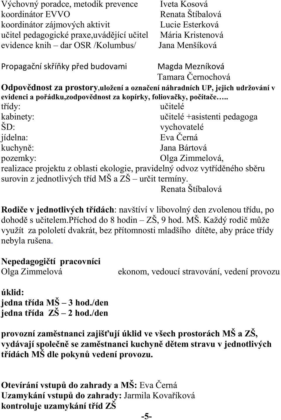 . t ídy: u itelé kabinety: u itelé +asistenti pedagoga ŠD: vychovatelé jídelna: Eva erná kuchyn : Jana Bártová pozemky: Olga Zimmelová, realizace projektu z oblasti ekologie, pravidelný odvoz vyt íd