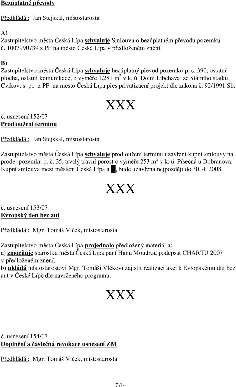 92/1991 Sb. č. usnesení 152/07 Prodloužení termínu Zastupitelstvo města schvaluje prodloužení termínu uzavření kupní smlouvy na prodej pozemku p. č. 35, trvalý travní porost o výměře 253 m 2 v k. ú.