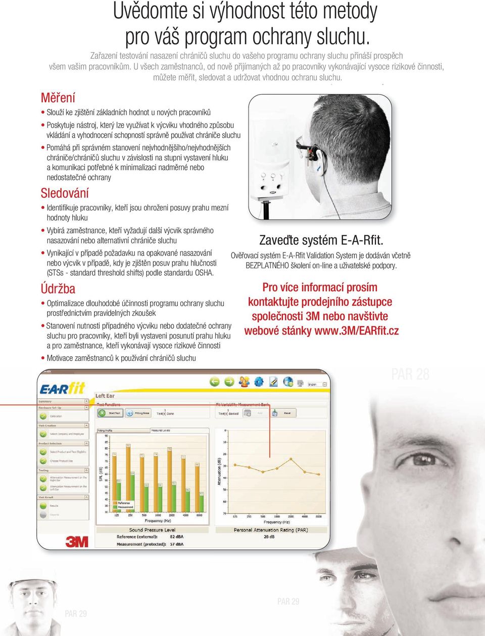k výcviku vhodného způsobu vkládání a vyhodnocení schopností správně používat chrániče sluchu Pomáhá při správném stanovení nejvhodnějšího/nejvhodnějších chrániče/chráničů sluchu v závislosti na