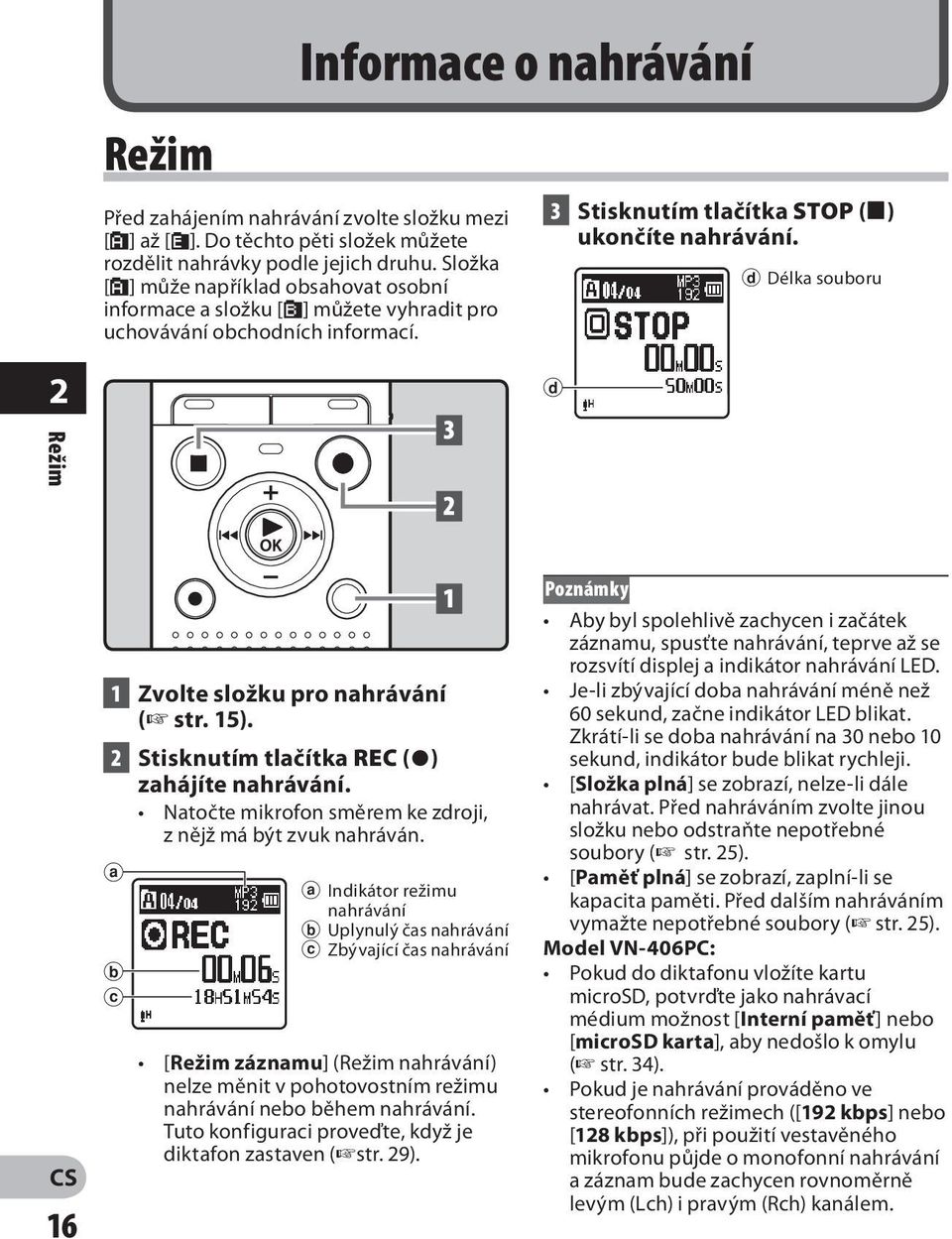 d Délka souboru 2 d Režim 16 1 Zvolte složku pro nahrávání ( str. 15). 2 Stisknutím tlačítka REC (s) zahájíte nahrávání. Natočte mikrofon směrem ke zdroji, z nějž má být zvuk nahráván.