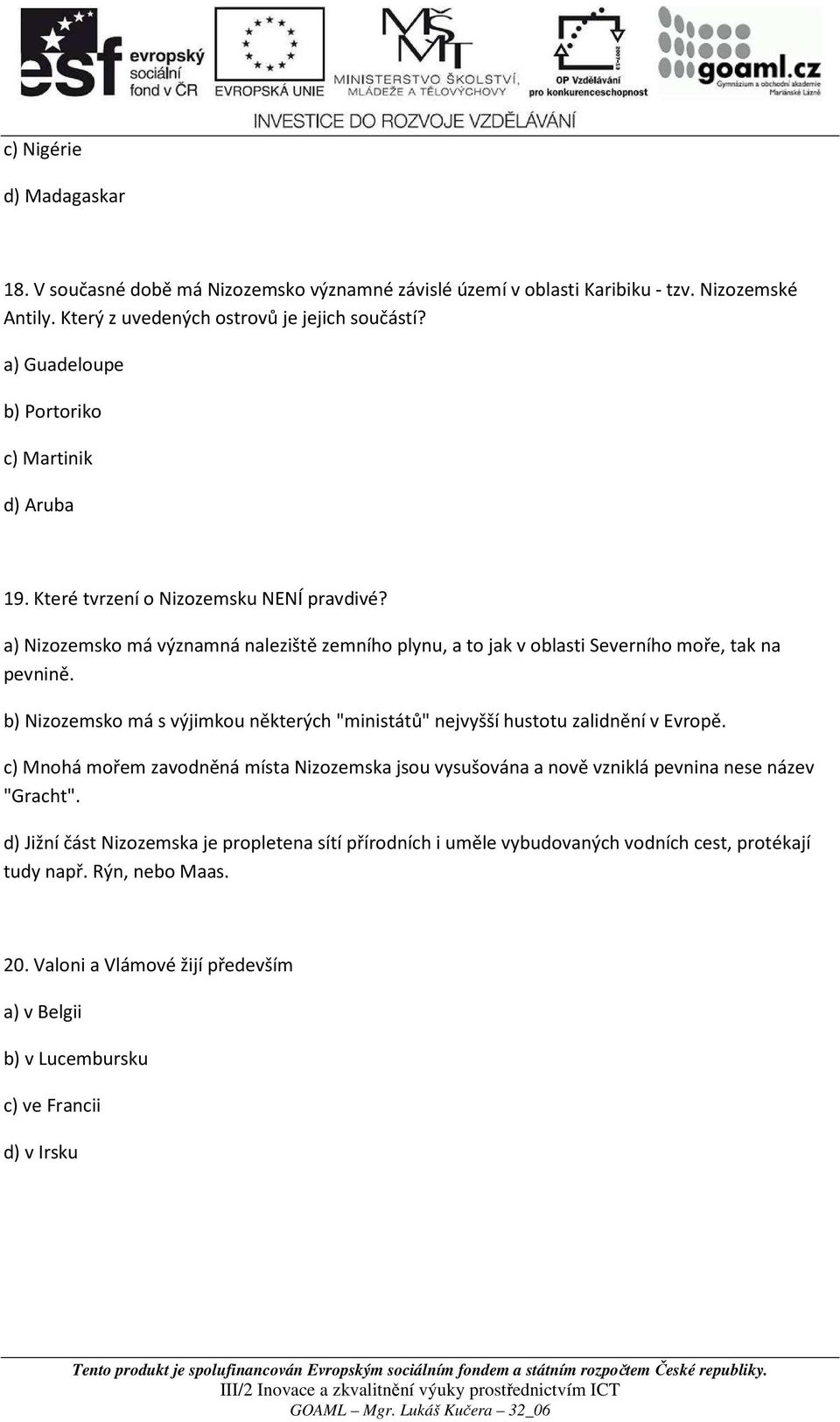 a) Nizozemsko má významná naleziště zemního plynu, a to jak v oblasti Severního moře, tak na pevnině. b) Nizozemsko má s výjimkou některých "ministátů" nejvyšší hustotu zalidnění v Evropě.