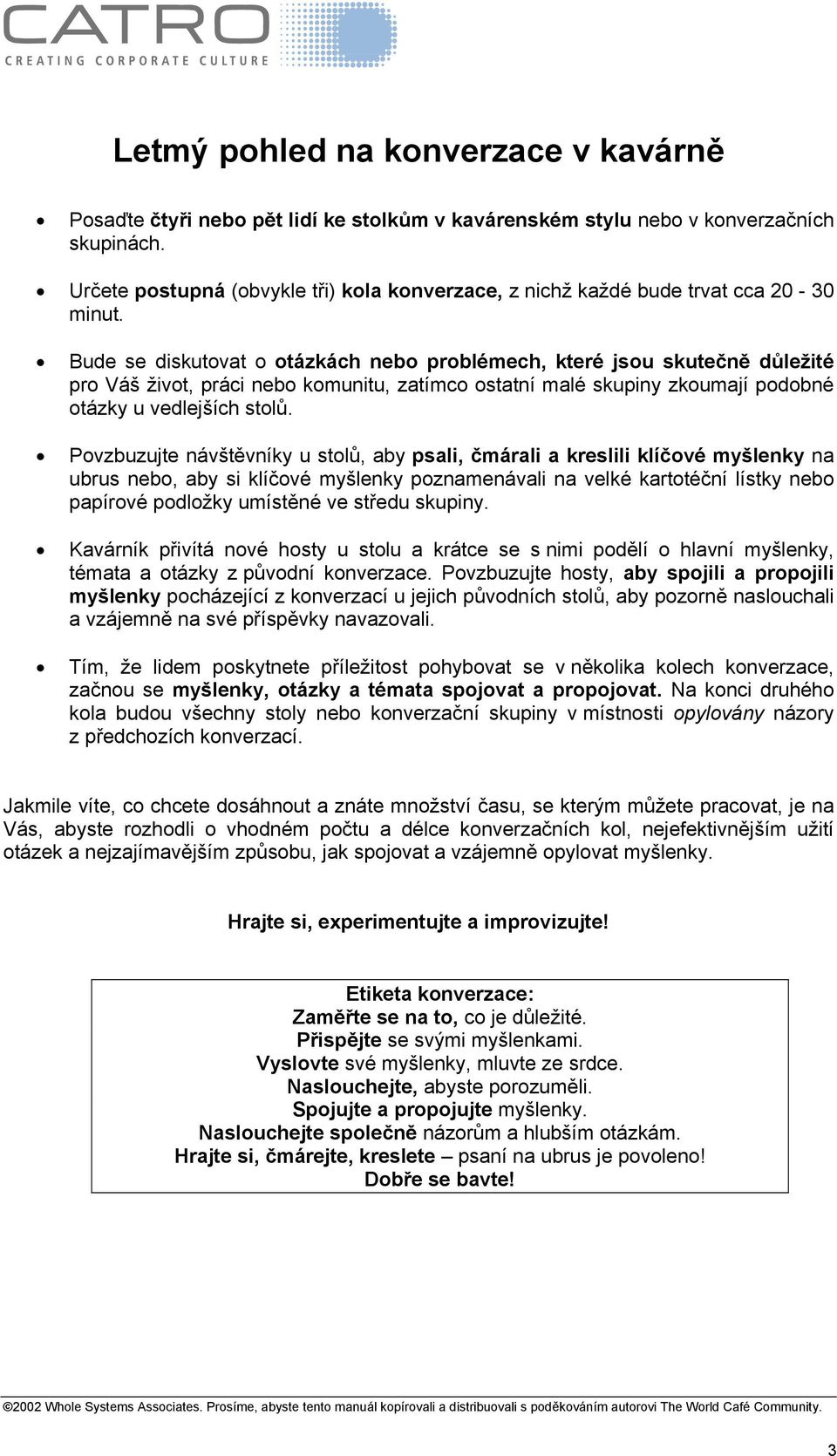 Bude se diskutovat o otázkách nebo problémech, které jsou skutečně důležité pro Váš život, práci nebo komunitu, zatímco ostatní malé skupiny zkoumají podobné otázky u vedlejších stolů.