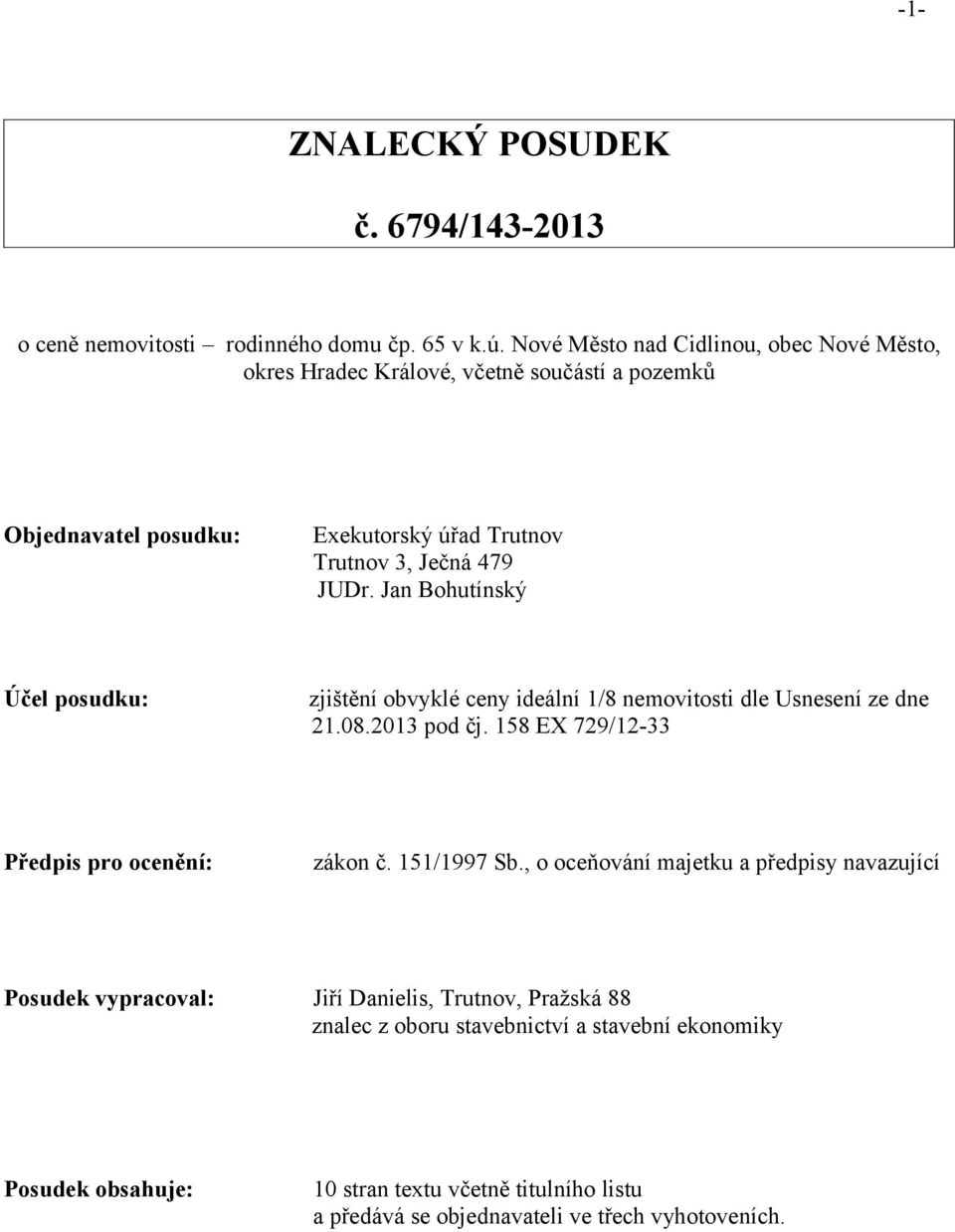 Jan Bohutínský Účel posudku: zjištění obvyklé ceny ideální 1/8 nemovitosti dle Usnesení ze dne 21.08.2013 pod čj. 158 EX 729/12-33 Předpis pro ocenění: zákon č.