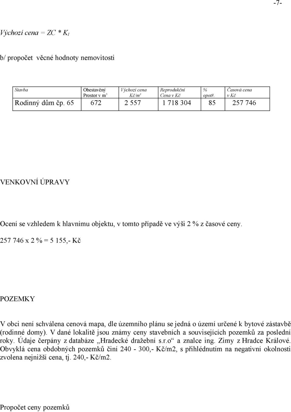 257 746 x 2 % = 5 155,- Kč POZEMKY V obci není schválena cenová mapa, dle územního plánu se jedná o území určené k bytové zástavbě (rodinné domy).