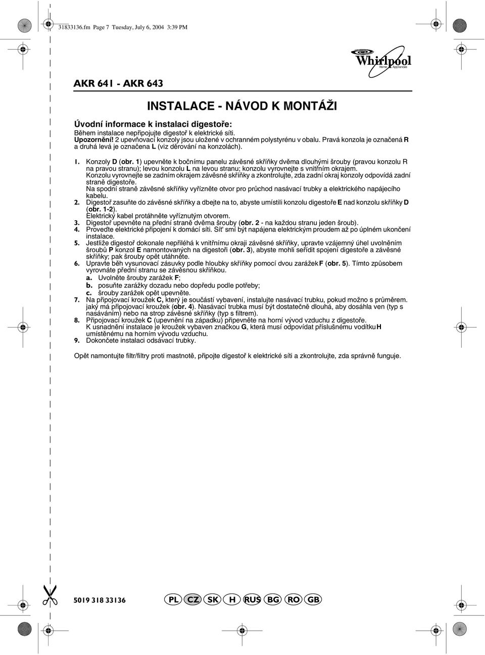 1) upevněte k bočnímu panelu závěsné skříňky dvěma dlouhými šrouby (pravou konzolu R na pravou stranu); levou konzolu L na levou stranu; konzolu vyrovnejte s vnitřním okrajem.