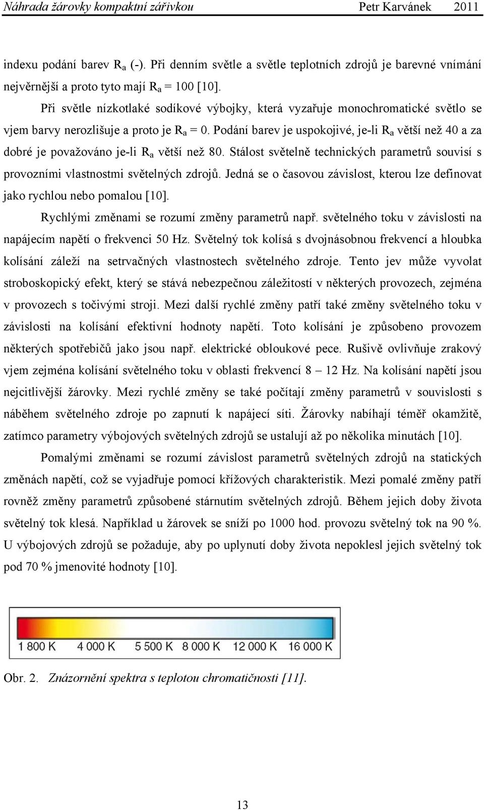 Podání barev je uspokojivé, je-li R a větší než 40 a za dobré je považováno je-li R a větší než 80. Stálost světelně technických parametrů souvisí s provozními vlastnostmi světelných zdrojů.