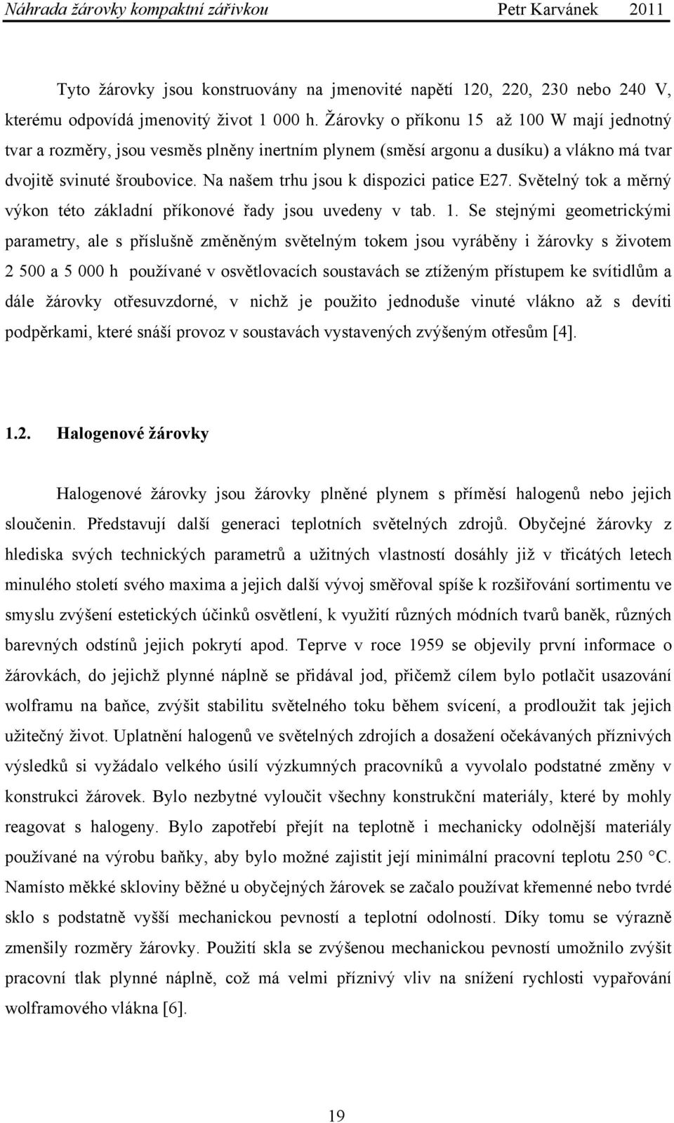 Na našem trhu jsou k dispozici patice E27. Světelný tok a měrný výkon této základní příkonové řady jsou uvedeny v tab. 1.