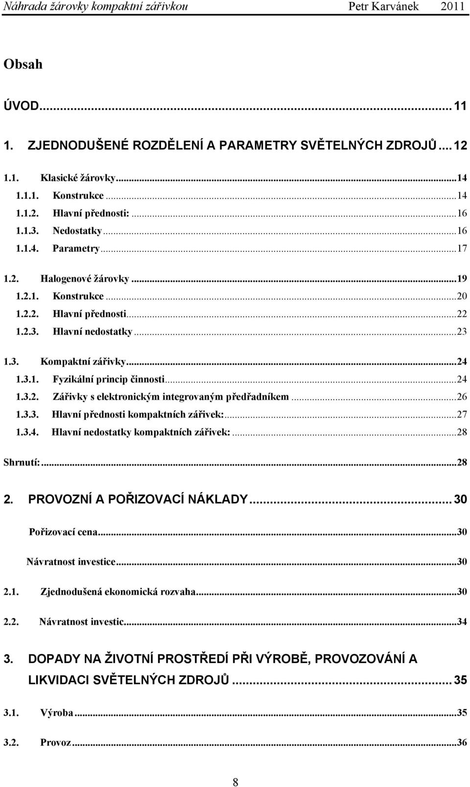 ..26 1.3.3. Hlavní přednosti kompaktních zářivek:...27 1.3.4. Hlavní nedostatky kompaktních zářivek:...28 Shrnutí:...28 2. PROVOZNÍ A POŘIZOVACÍ NÁKLADY...30 Pořizovací cena...30 Návratnost investice.