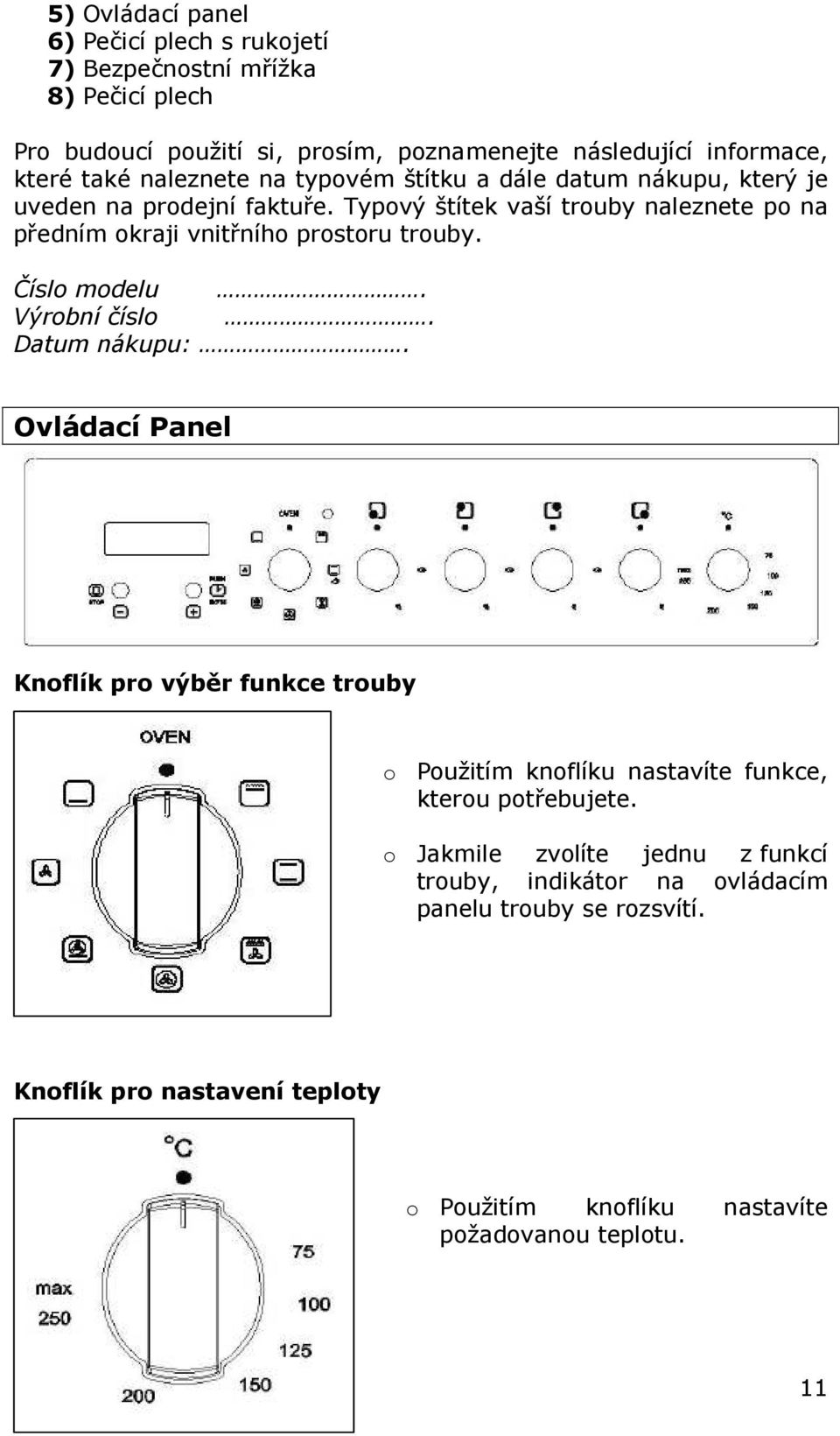 Typový štítek vaší trouby naleznete po na předním okraji vnitřního prostoru trouby. Číslo modelu. Výrobní číslo. Datum nákupu:.