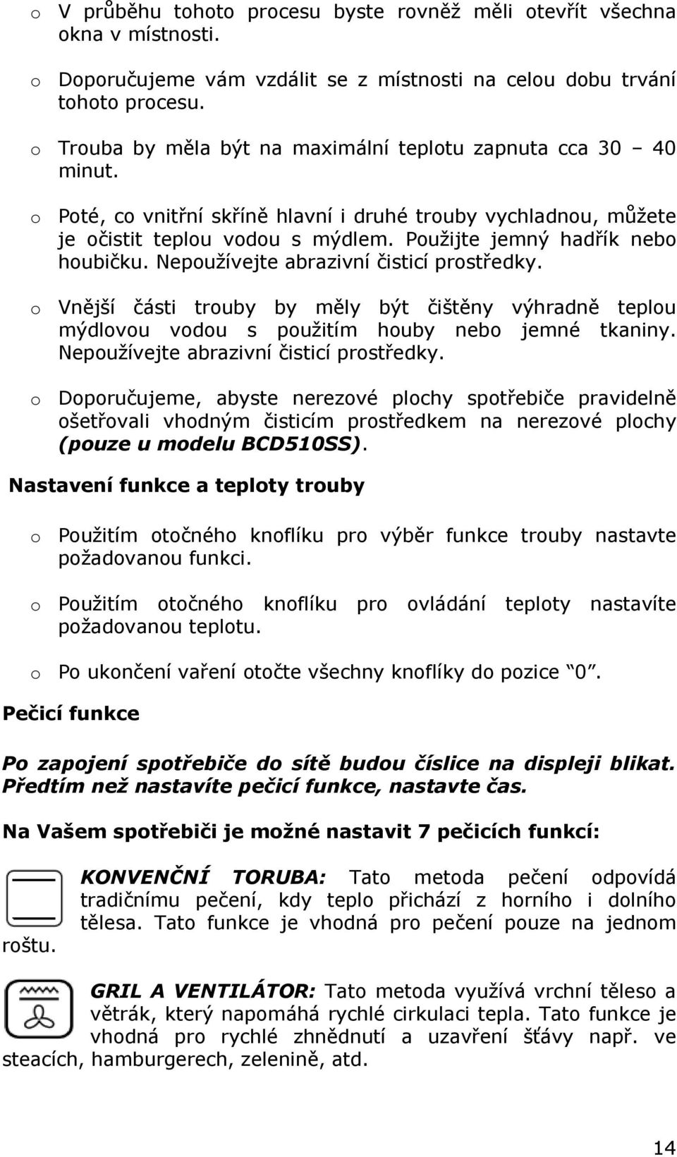 Použijte jemný hadřík nebo houbičku. Nepoužívejte abrazivní čisticí prostředky. o Vnější části trouby by měly být čištěny výhradně teplou mýdlovou vodou s použitím houby nebo jemné tkaniny.