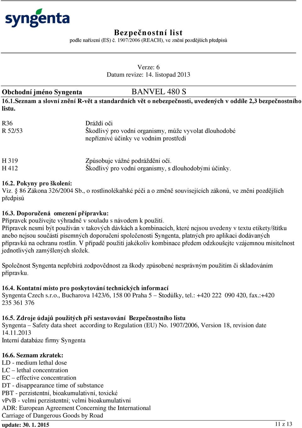 Škodlivý pro vodní organismy, s dlouhodobými účinky. 16.2. Pokyny pro školení: Viz. 86 Zákona 326/2004 Sb., o rostlinolékařské péči a o změně souvisejících zákonů, ve znění pozdějších předpisů 16.3. Doporučená omezení přípravku: Přípravek používejte výhradně v souladu s návodem k použití.