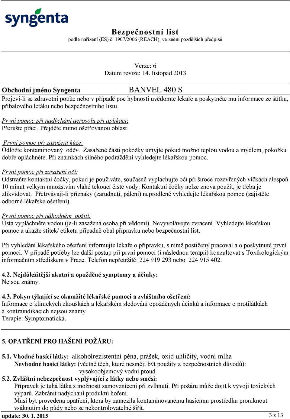 Zasažené části pokožky umyjte pokud možno teplou vodou a mýdlem, pokožku dobře opláchněte. Při známkách silného podráždění vyhledejte lékařskou pomoc.