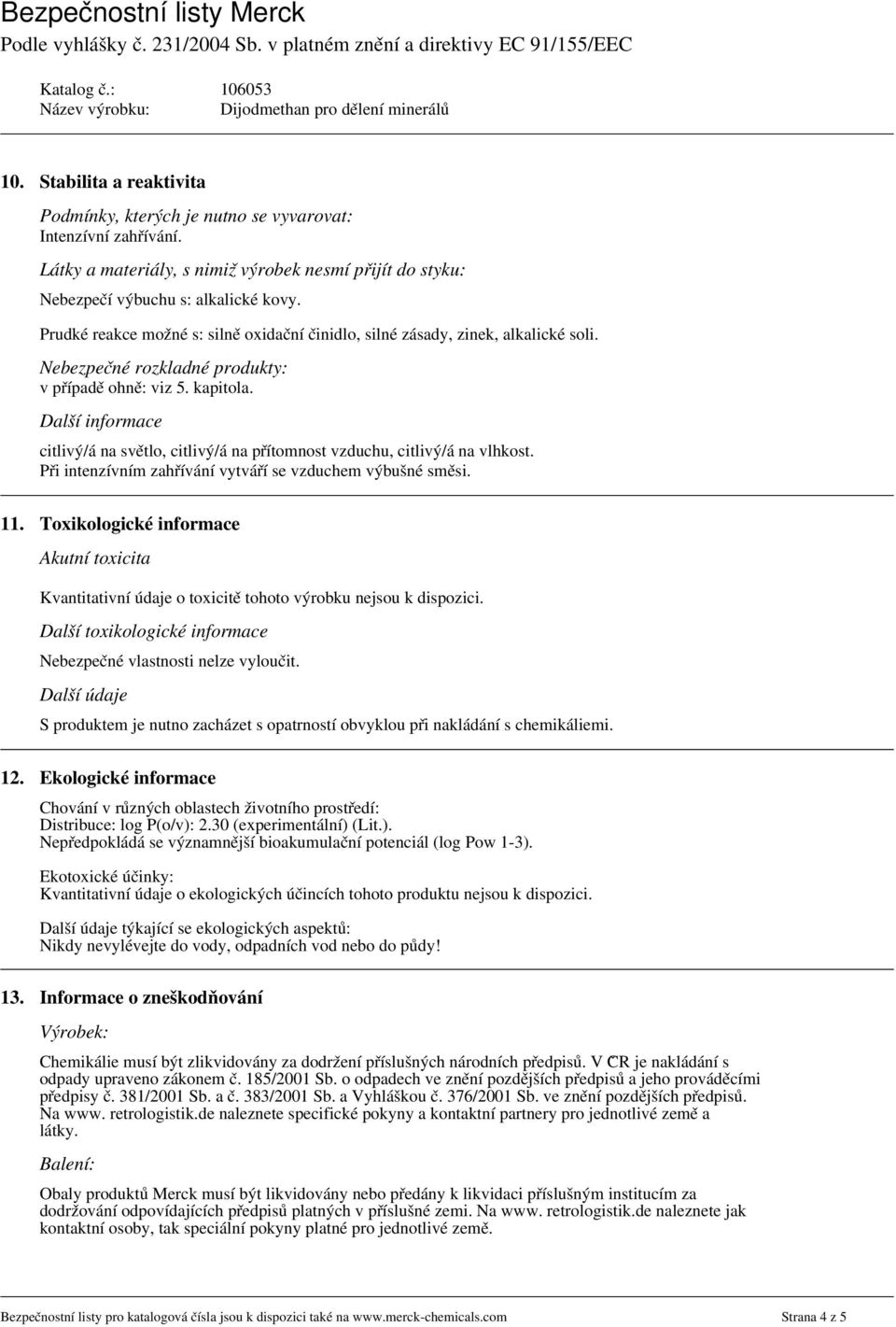 Další informace citlivý/á na světlo, citlivý/á na přítomnost vzduchu, citlivý/á na vlhkost. Při intenzívním zahřívání vytváří se vzduchem výbušné směsi. 11.