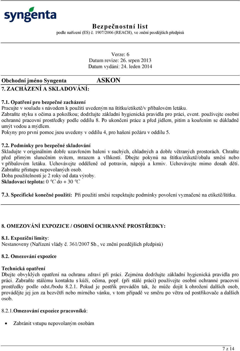 Po ukončení práce a před jídlem, pitím a kouřením se důkladně umýt vodou a mýdlem. Pokyny pro první pomoc jsou uvedeny v oddílu 4, pro hašení požáru v oddílu 5. 7.2.