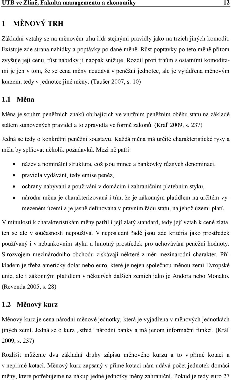 Rozdíl proti trhům s ostatními komoditami je jen v tom, že se cena měny neudává v peněžní jednotce, ale je vyjádřena měnovým kurzem, tedy v jednotce jiné měny. (Taušer 2007, s. 10) 1.