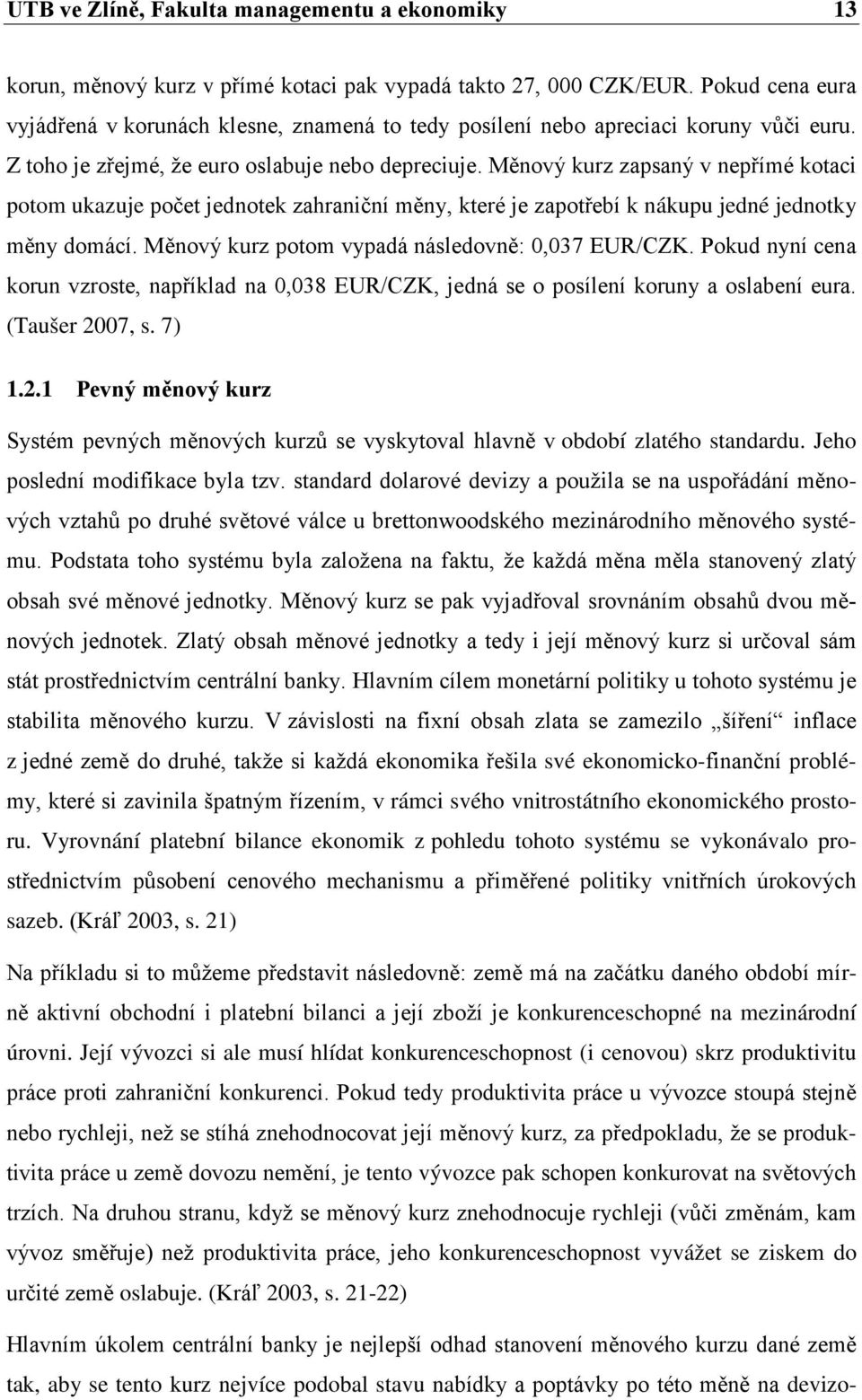 Měnový kurz zapsaný v nepřímé kotaci potom ukazuje počet jednotek zahraniční měny, které je zapotřebí k nákupu jedné jednotky měny domácí. Měnový kurz potom vypadá následovně: 0,037 EUR/CZK.