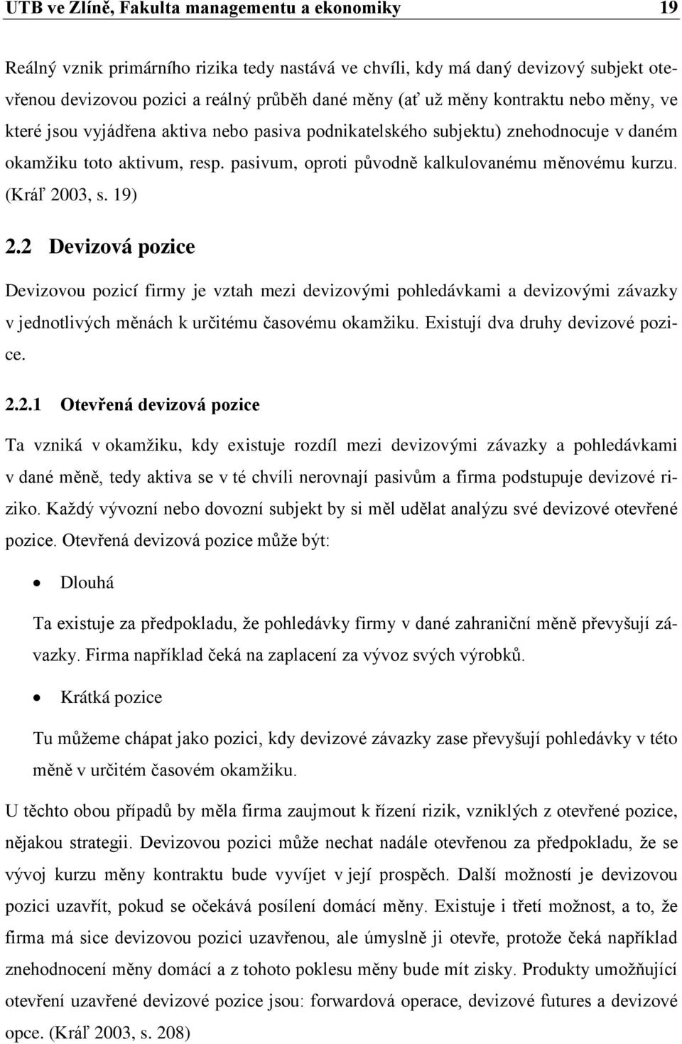 (Kráľ 2003, s. 19) 2.2 Devizová pozice Devizovou pozicí firmy je vztah mezi devizovými pohledávkami a devizovými závazky v jednotlivých měnách k určitému časovému okamžiku.