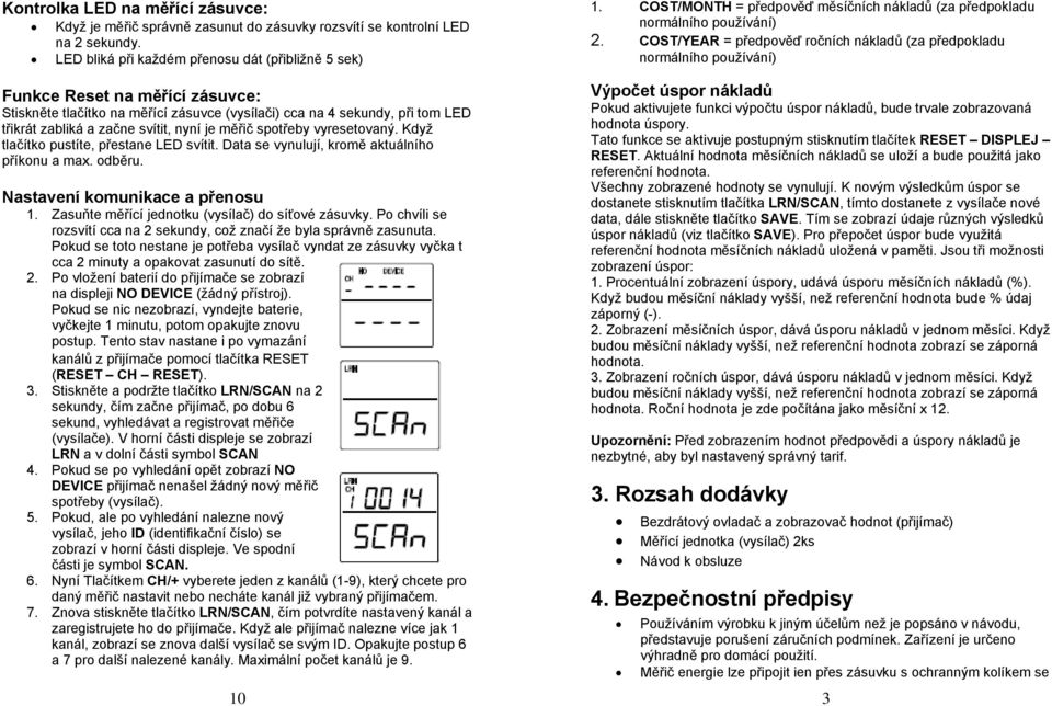 je měřič spotřeby vyresetovaný. Když tlačítko pustíte, přestane LED svítit. Data se vynulují, kromě aktuálního příkonu a max. odběru. Nastavení komunikace a přenosu 1.