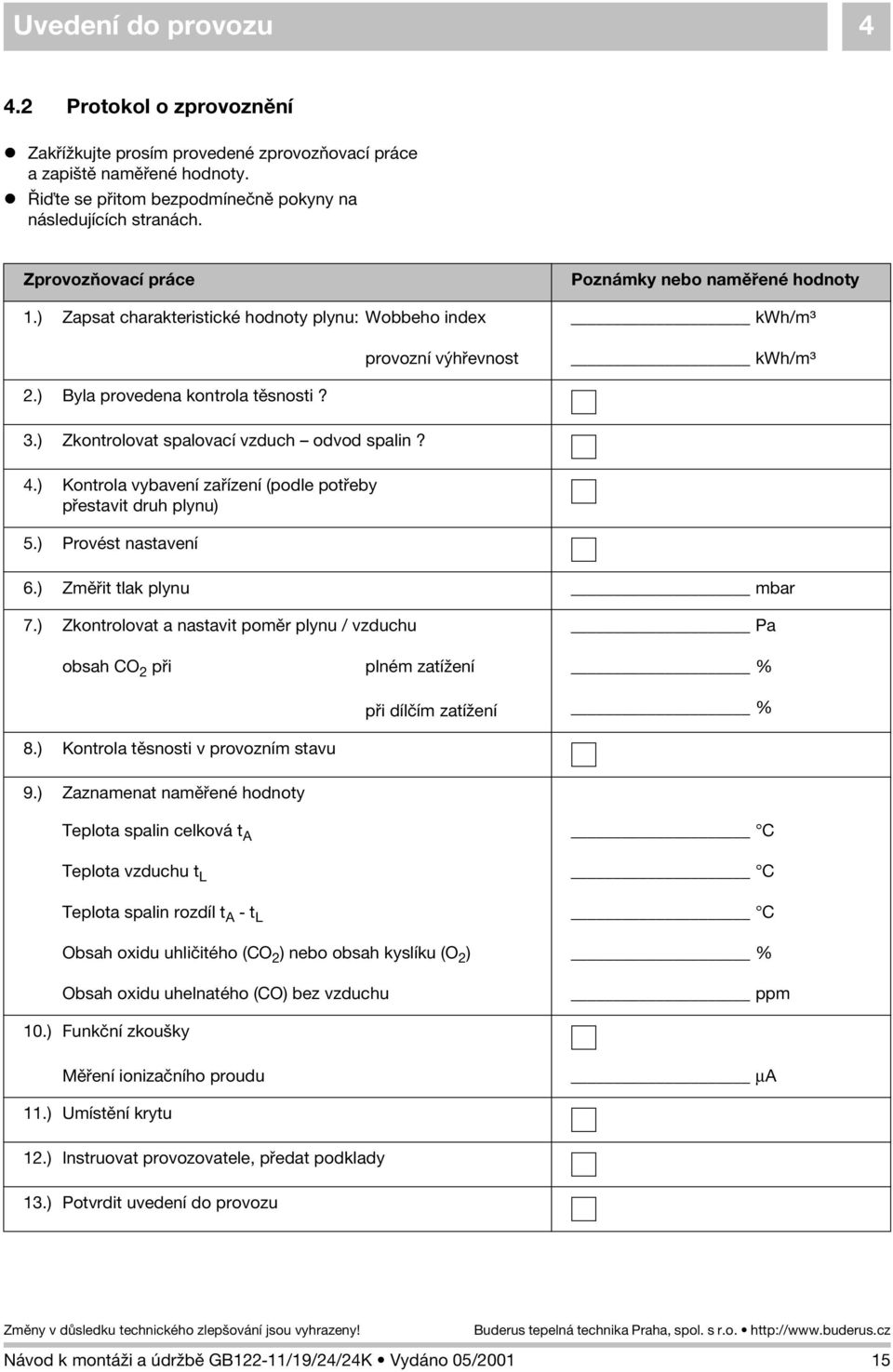 ) Zkontrolovat spalovací vzduch odvod spalin? 4.) Kontrola vybavení zaøízení (podle potøeby pøestavit druh plynu) 5.) Provést nastavení 6.) Zmìøit tlak plynu mbar 7.