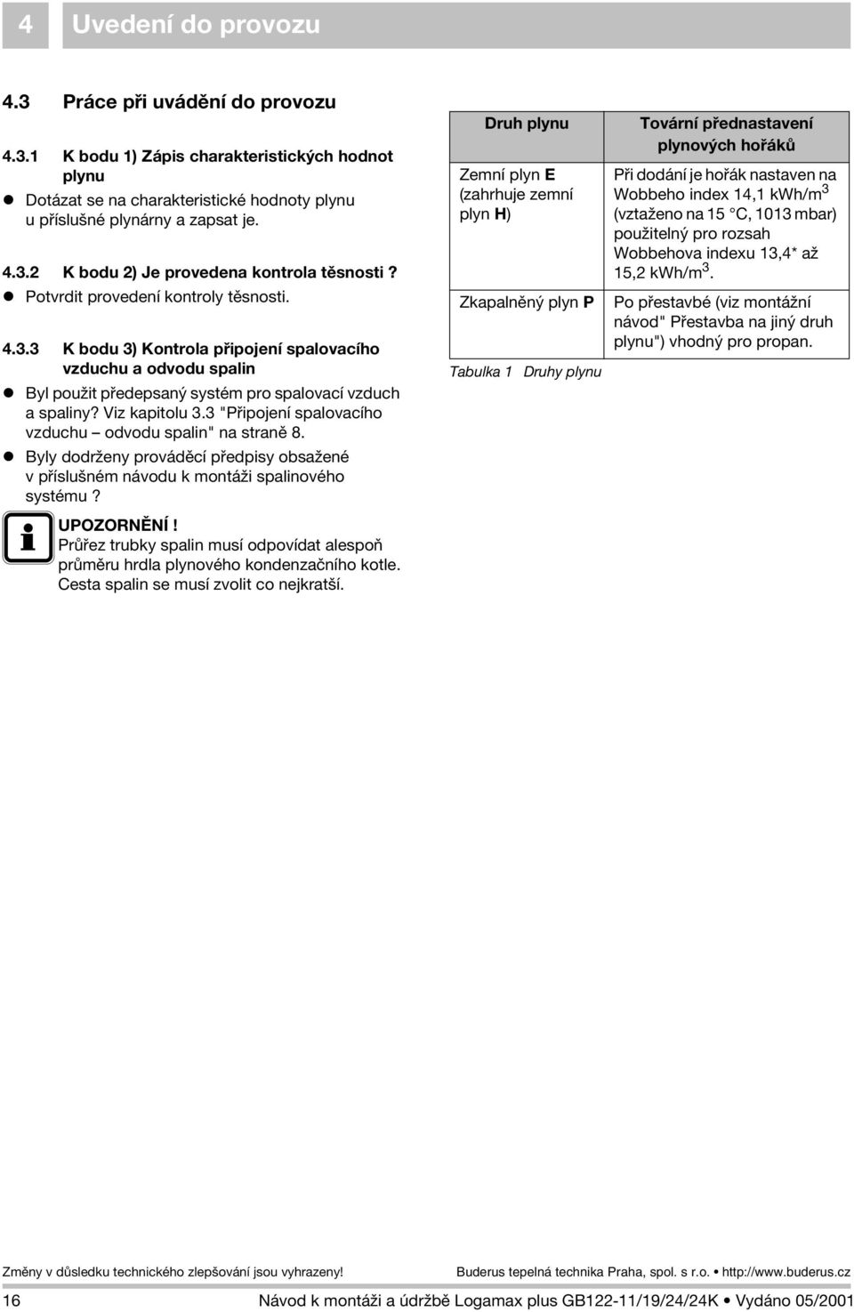 3 "Pøipojení spalovacího vzduchu odvodu spalin" na stranì 8. z Byly dodr eny provádìcí pøedpisy obsa ené v pøíslušném návodu k montá i spalinového systému?