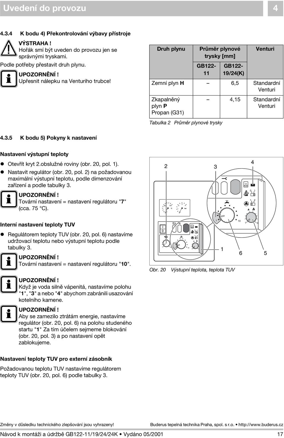 Druh plynu Prùmìr plynové trysky [mm] GB22- GB22-9/24(K) Venturi Zemní plyn H 6,5 Standardní Venturi Zkapalnìný plyn P Propan (G3)