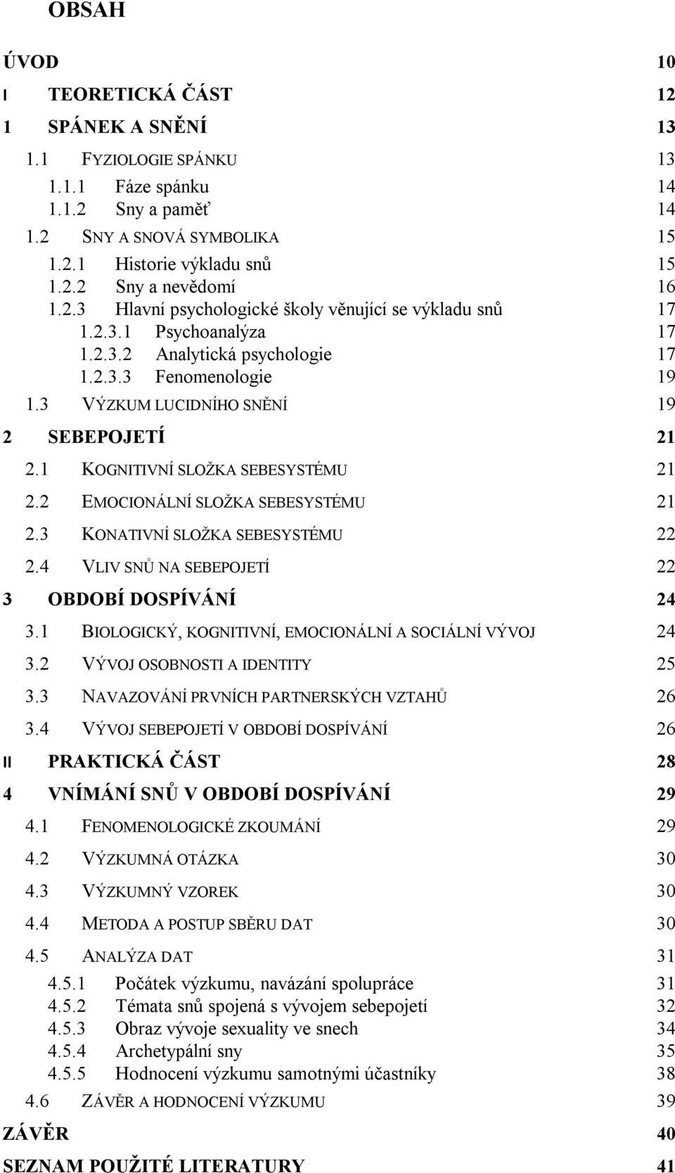 1 KOGNITIVNÍ SLOŽKA SEBESYSTÉMU 21 2.2 EMOCIONÁLNÍ SLOŽKA SEBESYSTÉMU 21 2.3 KONATIVNÍ SLOŽKA SEBESYSTÉMU 22 2.4 VLIV SNŮ NA SEBEPOJETÍ 22 3 OBDOBÍ DOSPÍVÁNÍ 24 3.