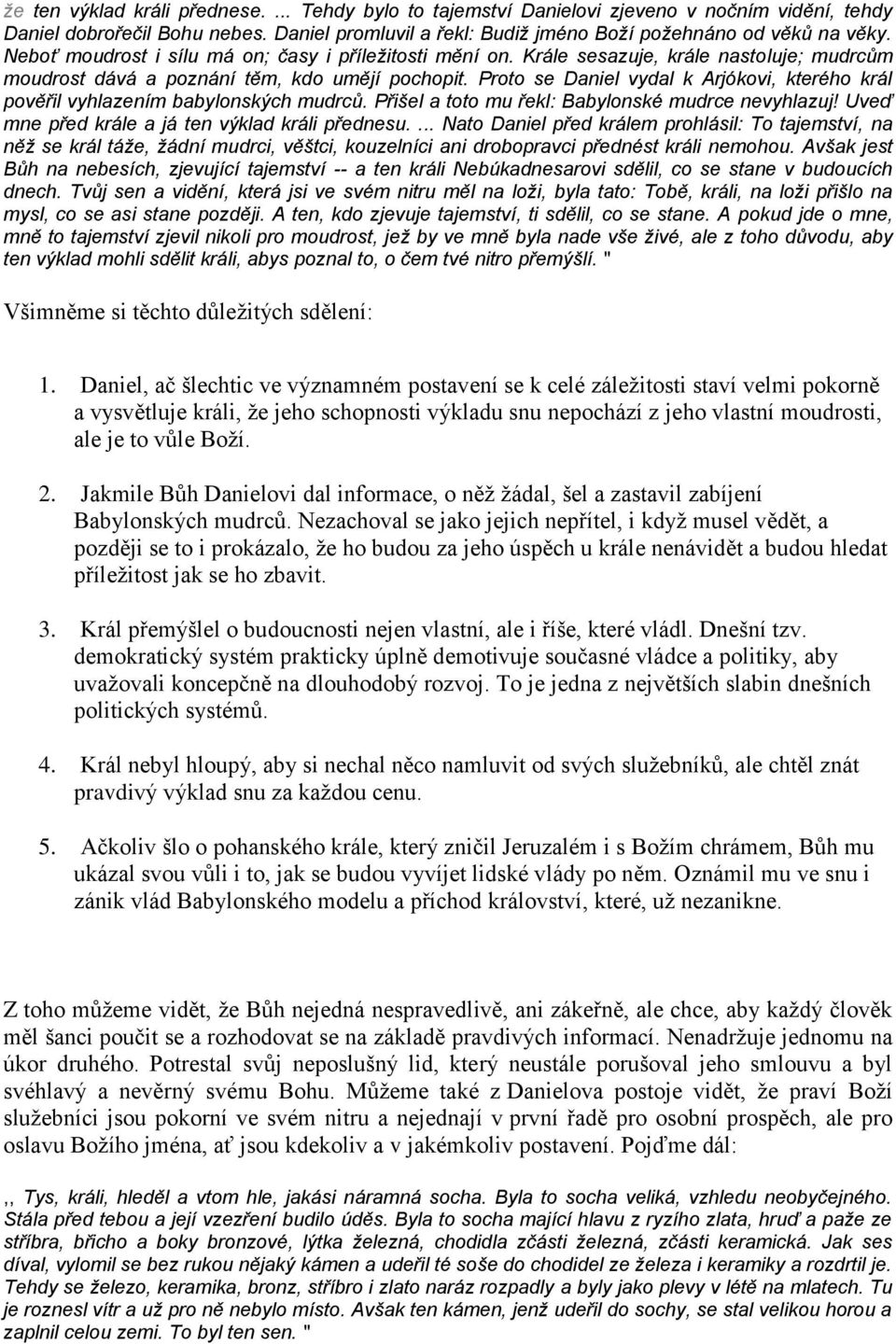 Proto se Daniel vydal k Arjókovi, kterého král pověřil vyhlazením babylonských mudrců. Přišel a toto mu řekl: Babylonské mudrce nevyhlazuj! Uveď mne před krále a já ten výklad králi přednesu.