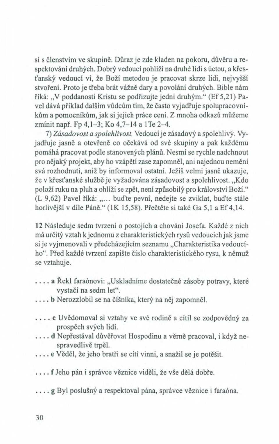 Bible nám říká: "V poddanosti Kristu se podřizujte jedni druhým." (Ef 5,21) Pavel dává příklad dalším vůdcům tím, že často vyjadřuje spolupracovníkům a pomocníkům, jak si jejich práce cení.