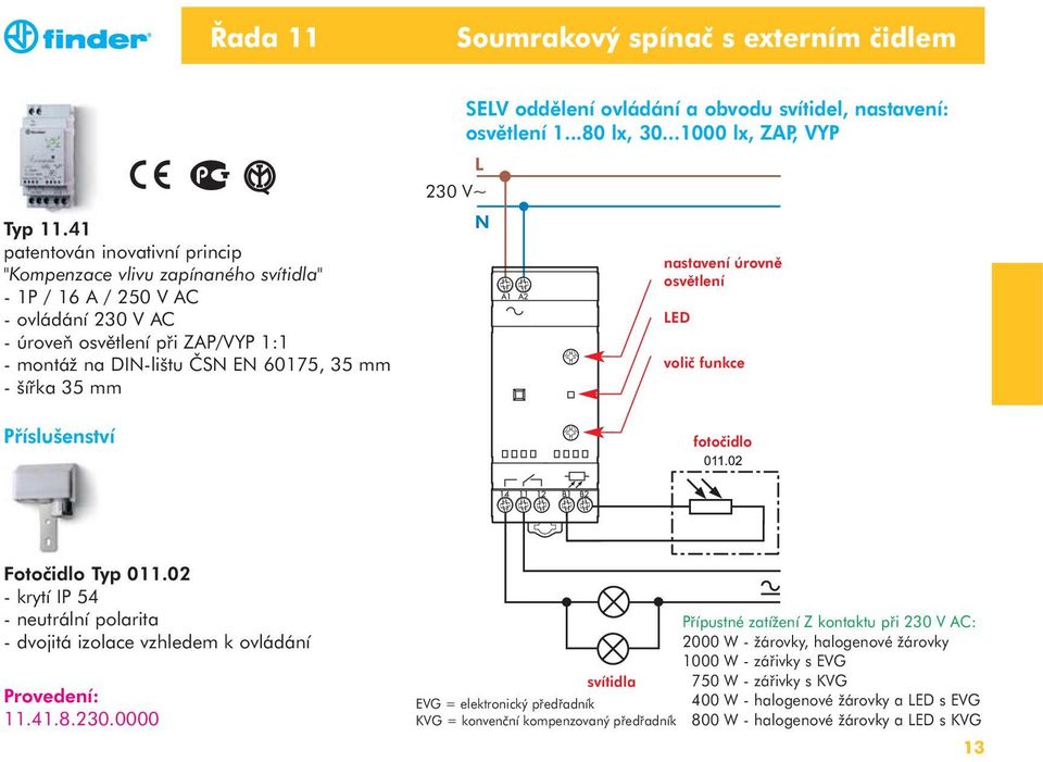 mm Příslušenství 230 V~ SEV oddělení ovládání a obvodu svítidel, nastavení: osvětlení 1...80 lx, 30...1000 lx, ZAP, VYP nastavení úrovně osvětlení ED volič funkce fotočidlo Fotočidlo Typ 011.