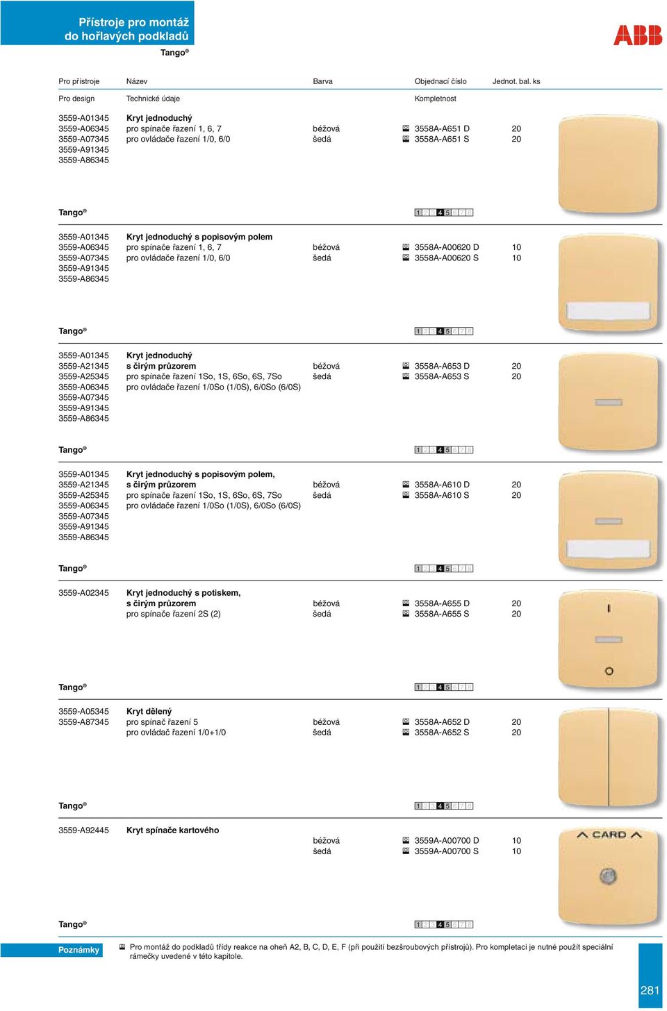 polem 3559-A06345 pro spínače řazení 1, 6, 7 béžová 3558A-A00620 D 10 3559-A07345 pro ovládače řazení 1/0, 6/0 šedá 3558A-A00620 S 10 3559-A01345 Kryt jednoduchý 3559-A21345 s čirým průzorem béžová